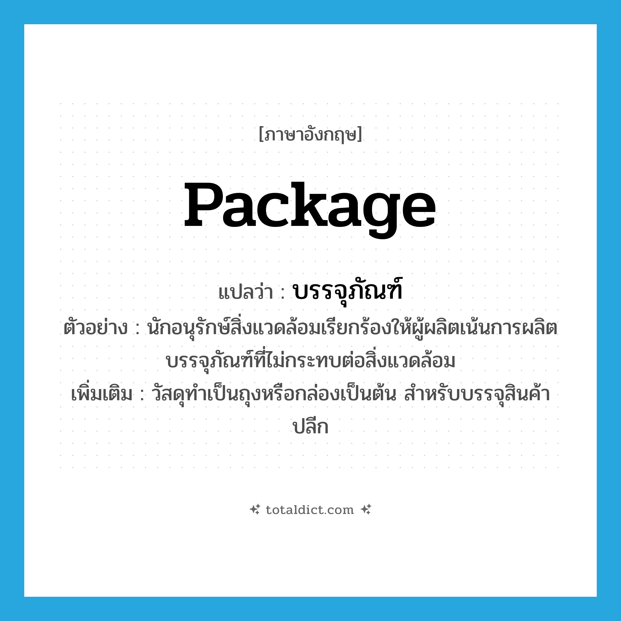 package แปลว่า?, คำศัพท์ภาษาอังกฤษ package แปลว่า บรรจุภัณฑ์ ประเภท N ตัวอย่าง นักอนุรักษ์สิ่งแวดล้อมเรียกร้องให้ผู้ผลิตเน้นการผลิตบรรจุภัณฑ์ที่ไม่กระทบต่อสิ่งแวดล้อม เพิ่มเติม วัสดุทำเป็นถุงหรือกล่องเป็นต้น สำหรับบรรจุสินค้าปลีก หมวด N