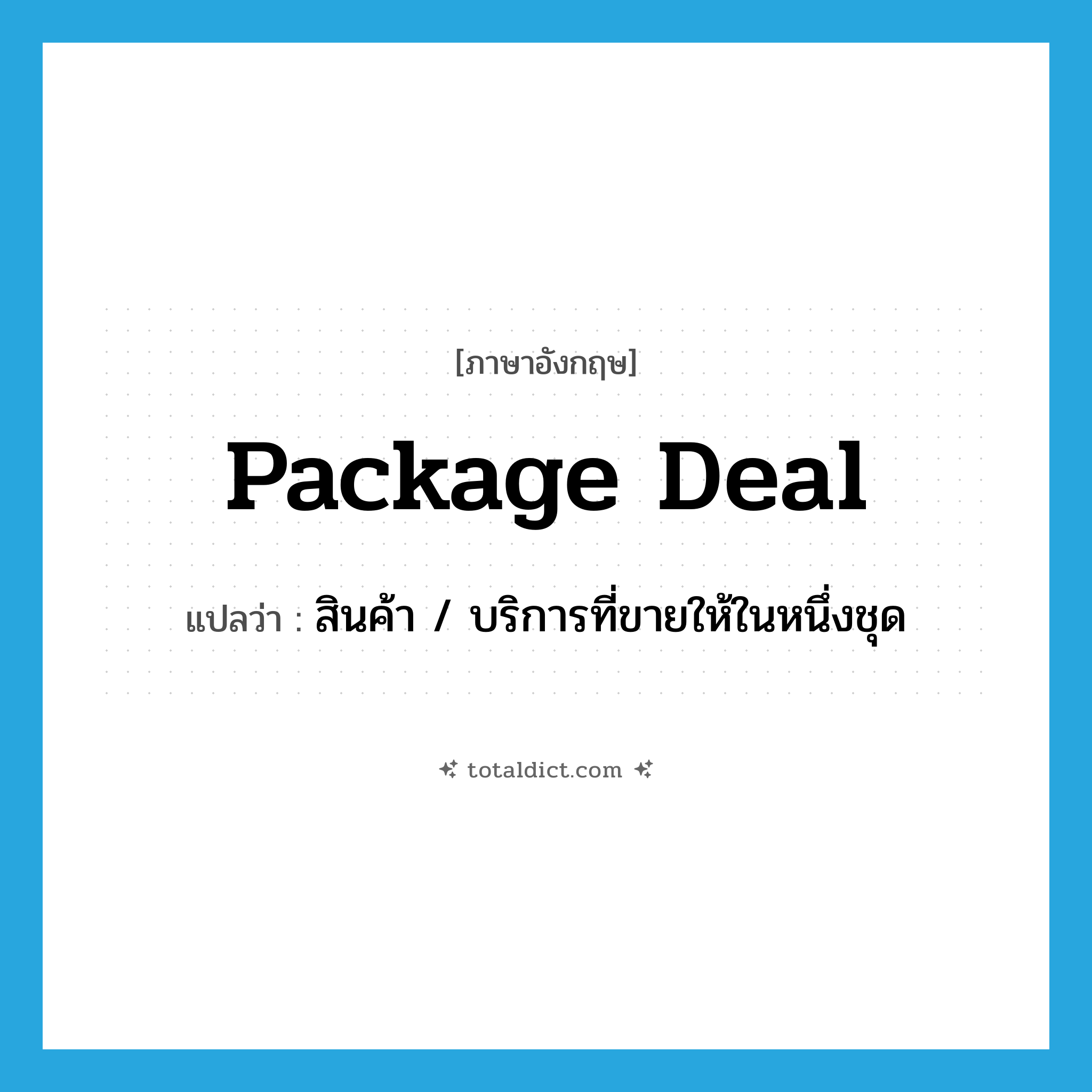 package deal แปลว่า?, คำศัพท์ภาษาอังกฤษ package deal แปลว่า สินค้า / บริการที่ขายให้ในหนึ่งชุด ประเภท SL หมวด SL