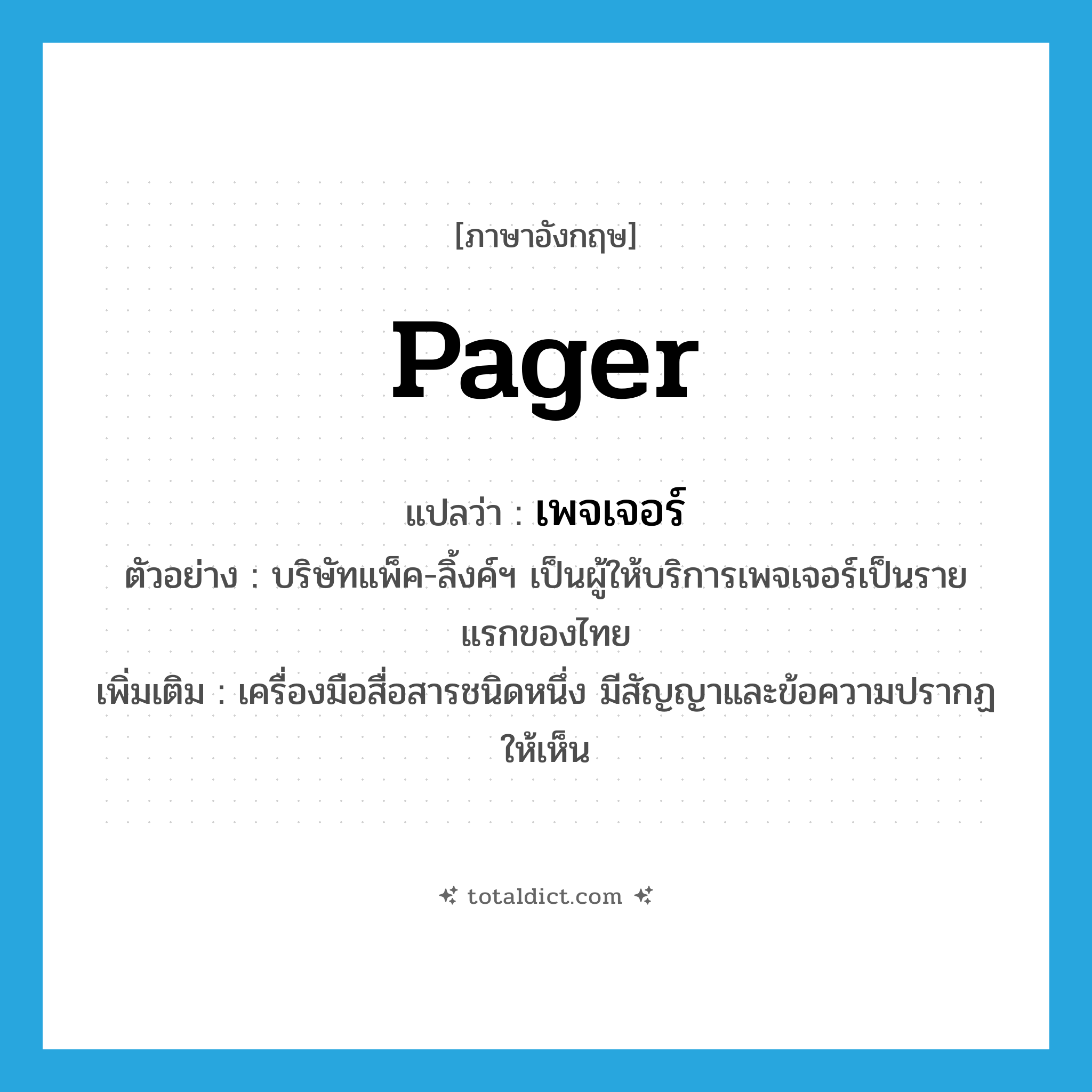 pager แปลว่า?, คำศัพท์ภาษาอังกฤษ pager แปลว่า เพจเจอร์ ประเภท N ตัวอย่าง บริษัทแพ็ค-ลิ้งค์ฯ เป็นผู้ให้บริการเพจเจอร์เป็นรายแรกของไทย เพิ่มเติม เครื่องมือสื่อสารชนิดหนึ่ง มีสัญญาและข้อความปรากฏให้เห็น หมวด N