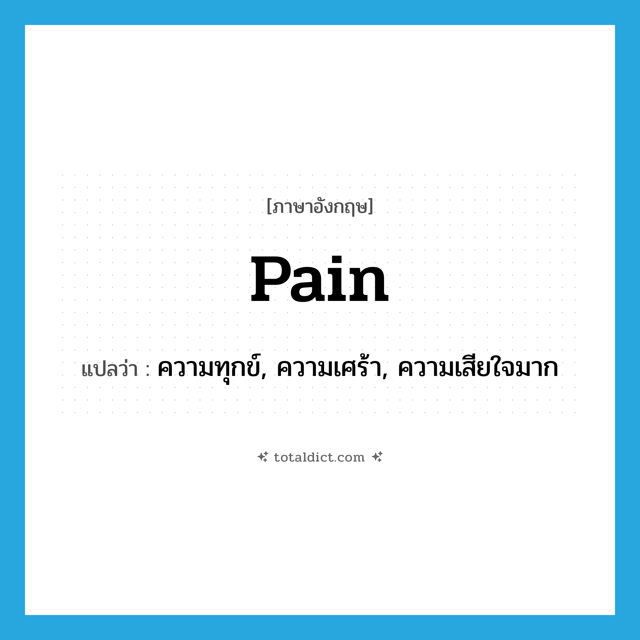 pain แปลว่า?, คำศัพท์ภาษาอังกฤษ pain แปลว่า ความทุกข์, ความเศร้า, ความเสียใจมาก ประเภท N หมวด N