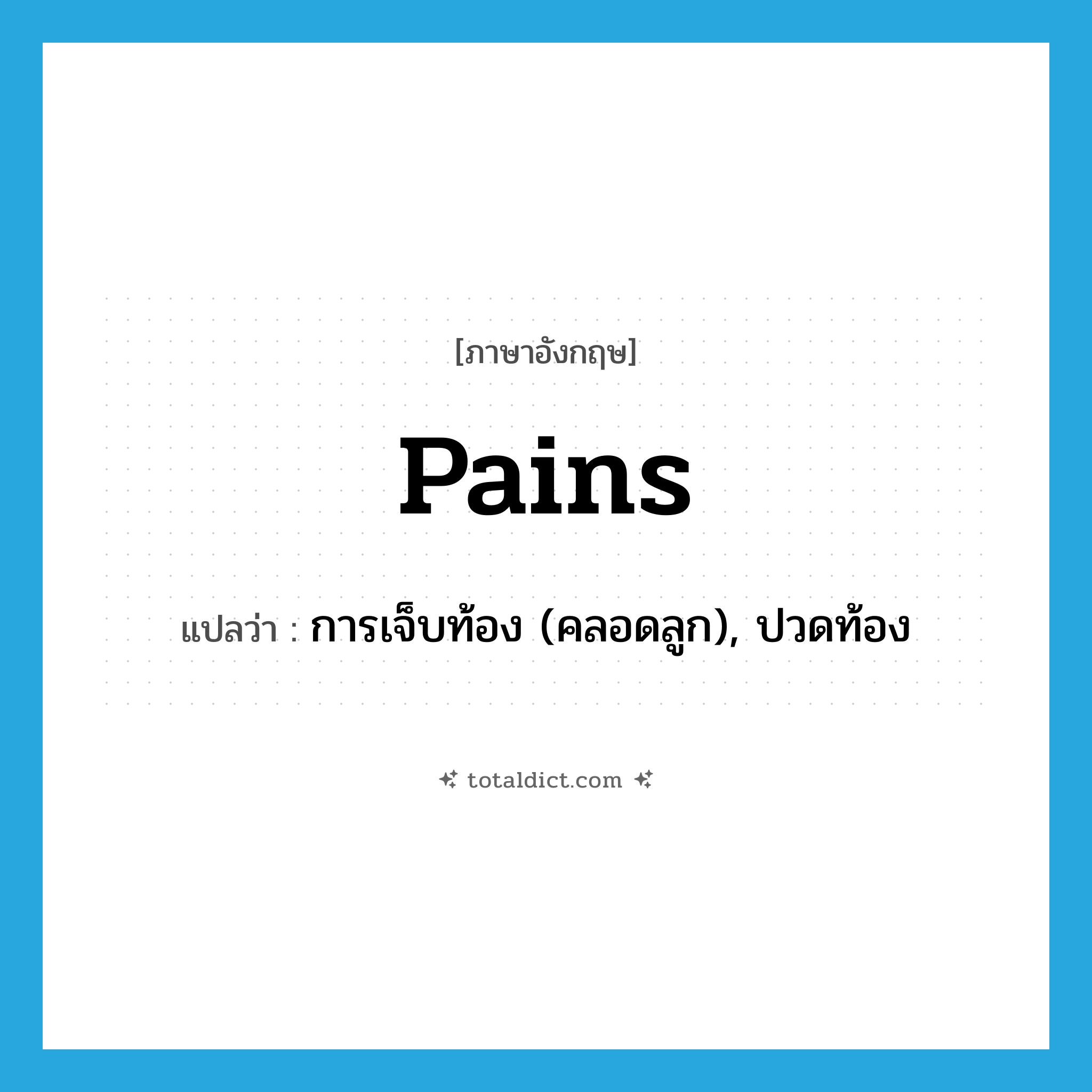 pains แปลว่า?, คำศัพท์ภาษาอังกฤษ pains แปลว่า การเจ็บท้อง (คลอดลูก), ปวดท้อง ประเภท N หมวด N