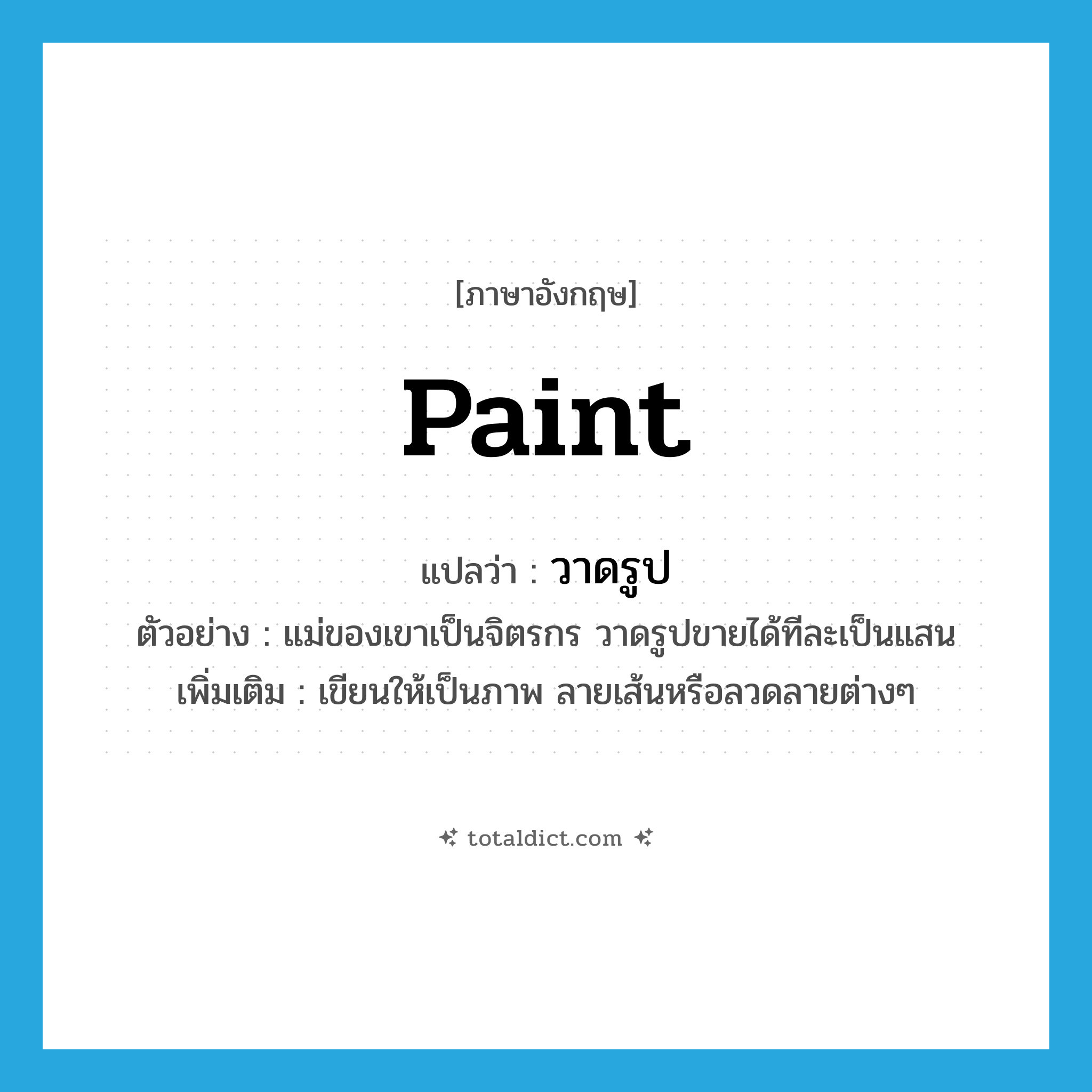 paint แปลว่า?, คำศัพท์ภาษาอังกฤษ paint แปลว่า วาดรูป ประเภท V ตัวอย่าง แม่ของเขาเป็นจิตรกร วาดรูปขายได้ทีละเป็นแสน เพิ่มเติม เขียนให้เป็นภาพ ลายเส้นหรือลวดลายต่างๆ หมวด V