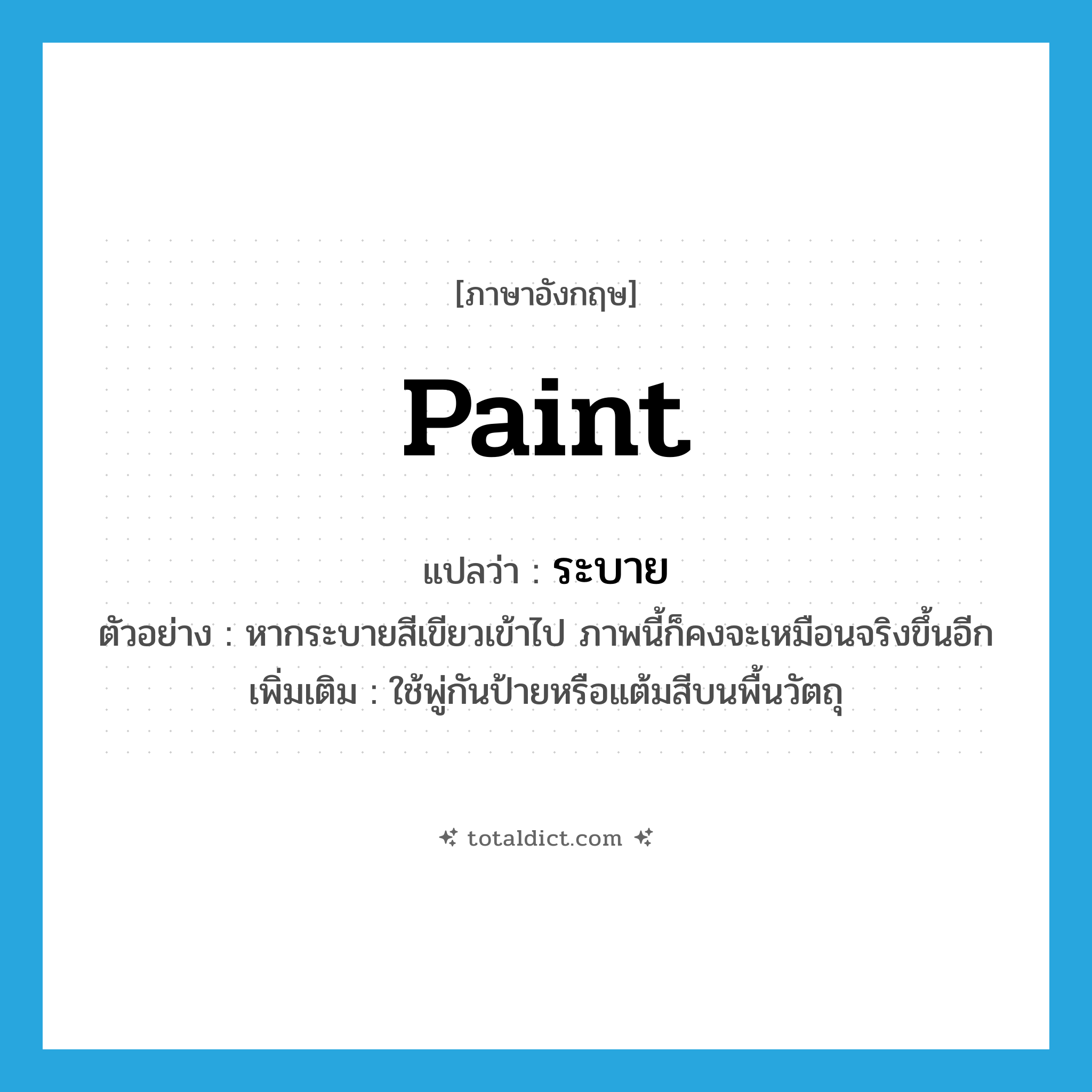 paint แปลว่า?, คำศัพท์ภาษาอังกฤษ paint แปลว่า ระบาย ประเภท V ตัวอย่าง หากระบายสีเขียวเข้าไป ภาพนี้ก็คงจะเหมือนจริงขึ้นอีก เพิ่มเติม ใช้พู่กันป้ายหรือแต้มสีบนพื้นวัตถุ หมวด V