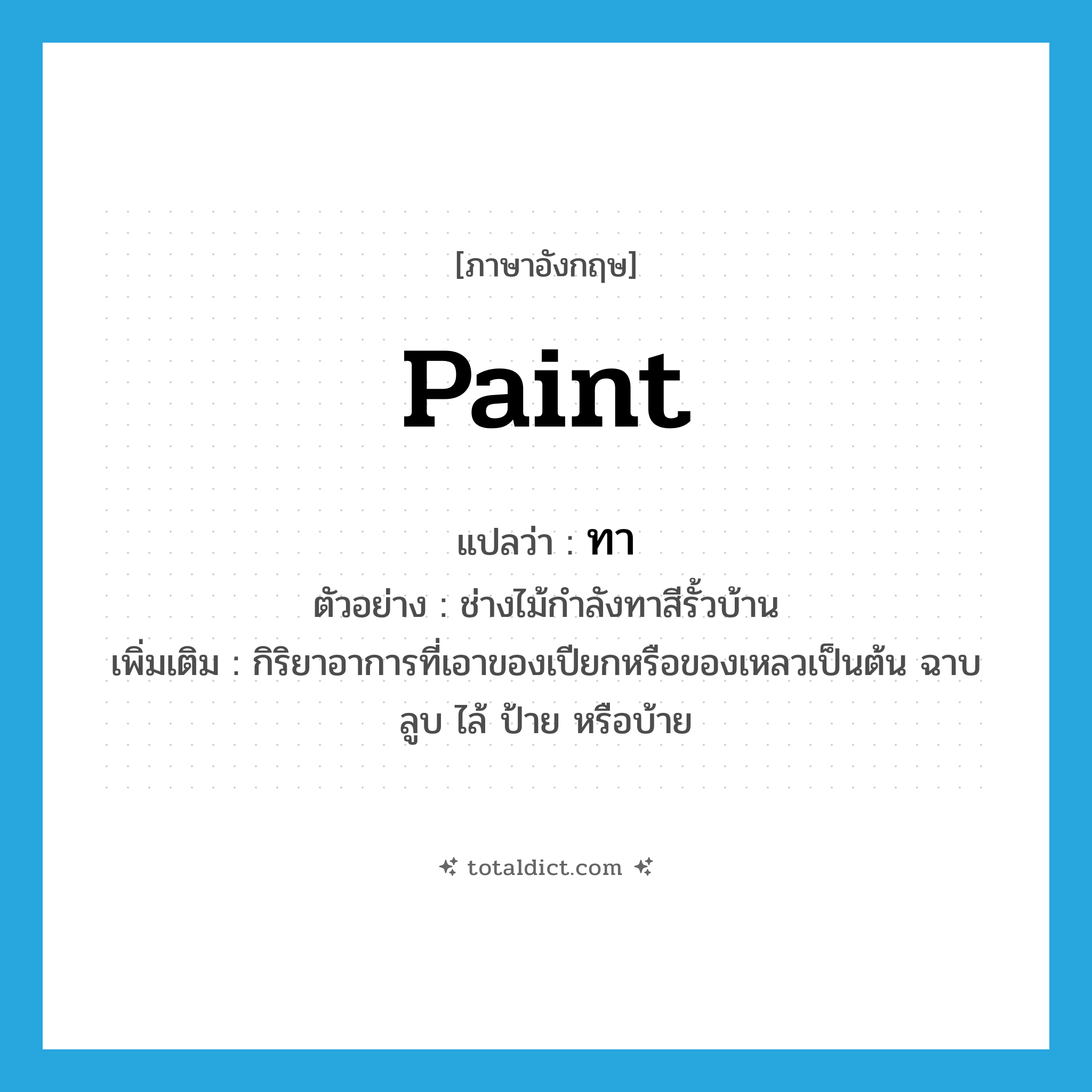 paint แปลว่า?, คำศัพท์ภาษาอังกฤษ paint แปลว่า ทา ประเภท V ตัวอย่าง ช่างไม้กำลังทาสีรั้วบ้าน เพิ่มเติม กิริยาอาการที่เอาของเปียกหรือของเหลวเป็นต้น ฉาบ ลูบ ไล้ ป้าย หรือบ้าย หมวด V