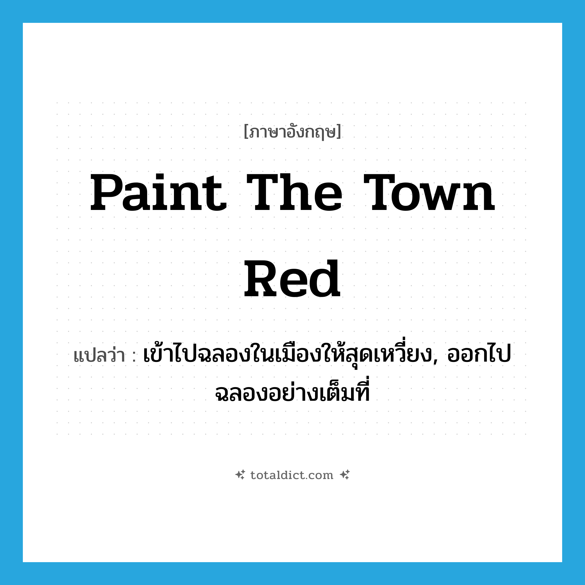 paint the town (red) แปลว่า?, คำศัพท์ภาษาอังกฤษ paint the town red แปลว่า เข้าไปฉลองในเมืองให้สุดเหวี่ยง, ออกไปฉลองอย่างเต็มที่ ประเภท IDM หมวด IDM