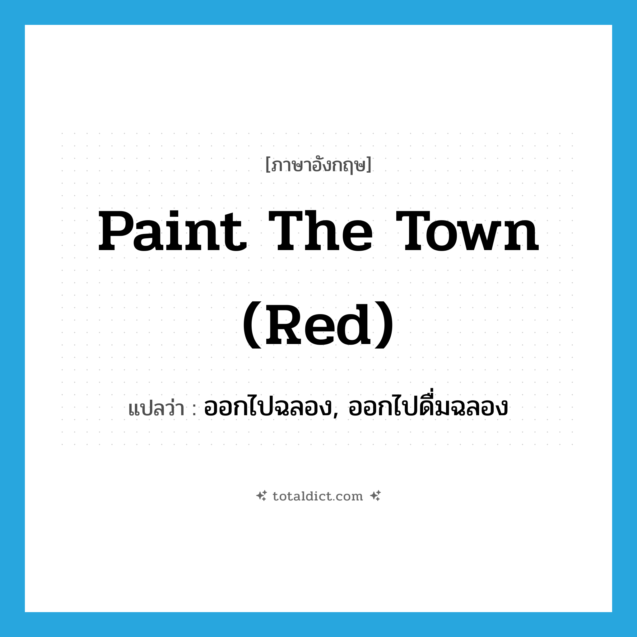 paint the town (red) แปลว่า?, คำศัพท์ภาษาอังกฤษ paint the town (red) แปลว่า ออกไปฉลอง, ออกไปดื่มฉลอง ประเภท SL หมวด SL