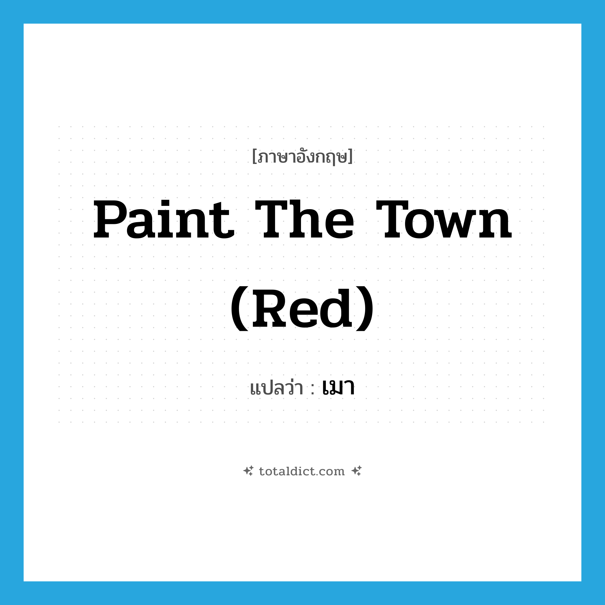 paint the town (red) แปลว่า?, คำศัพท์ภาษาอังกฤษ paint the town (red) แปลว่า เมา ประเภท SL หมวด SL