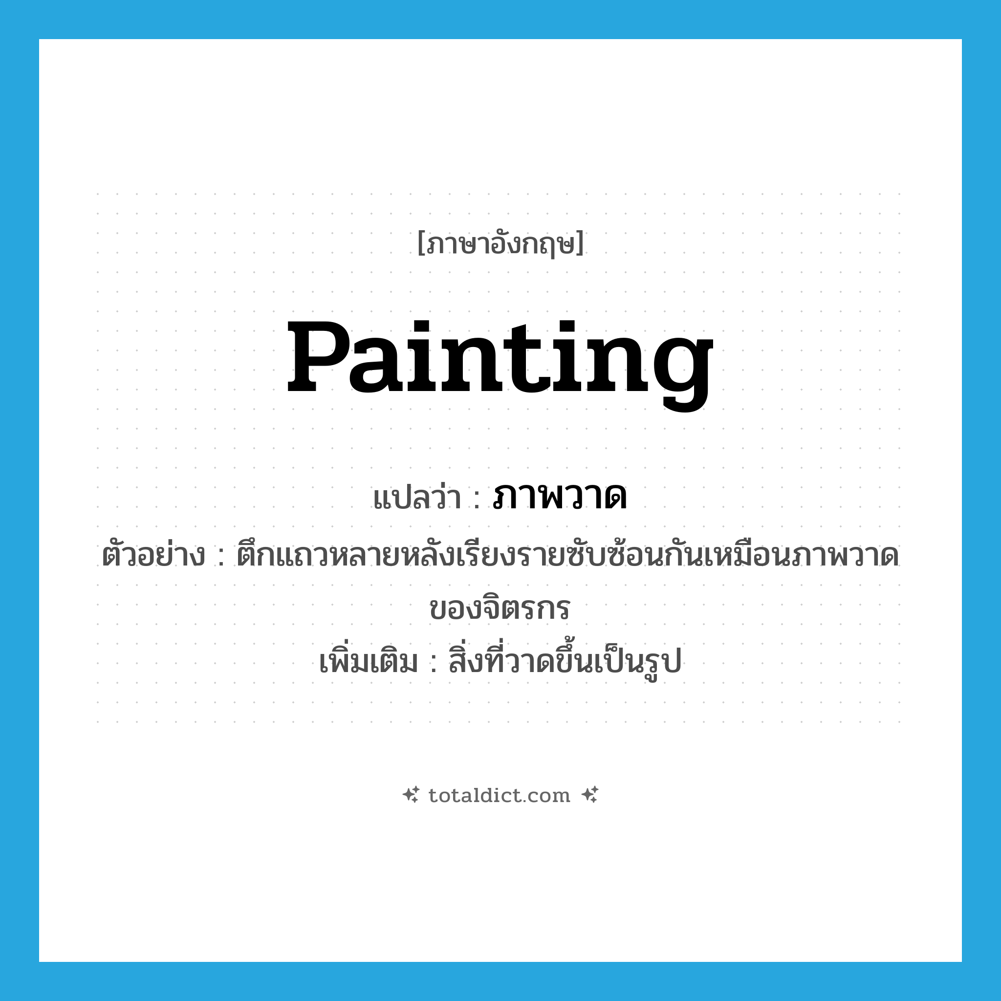 painting แปลว่า?, คำศัพท์ภาษาอังกฤษ painting แปลว่า ภาพวาด ประเภท N ตัวอย่าง ตึกแถวหลายหลังเรียงรายซับซ้อนกันเหมือนภาพวาดของจิตรกร เพิ่มเติม สิ่งที่วาดขึ้นเป็นรูป หมวด N