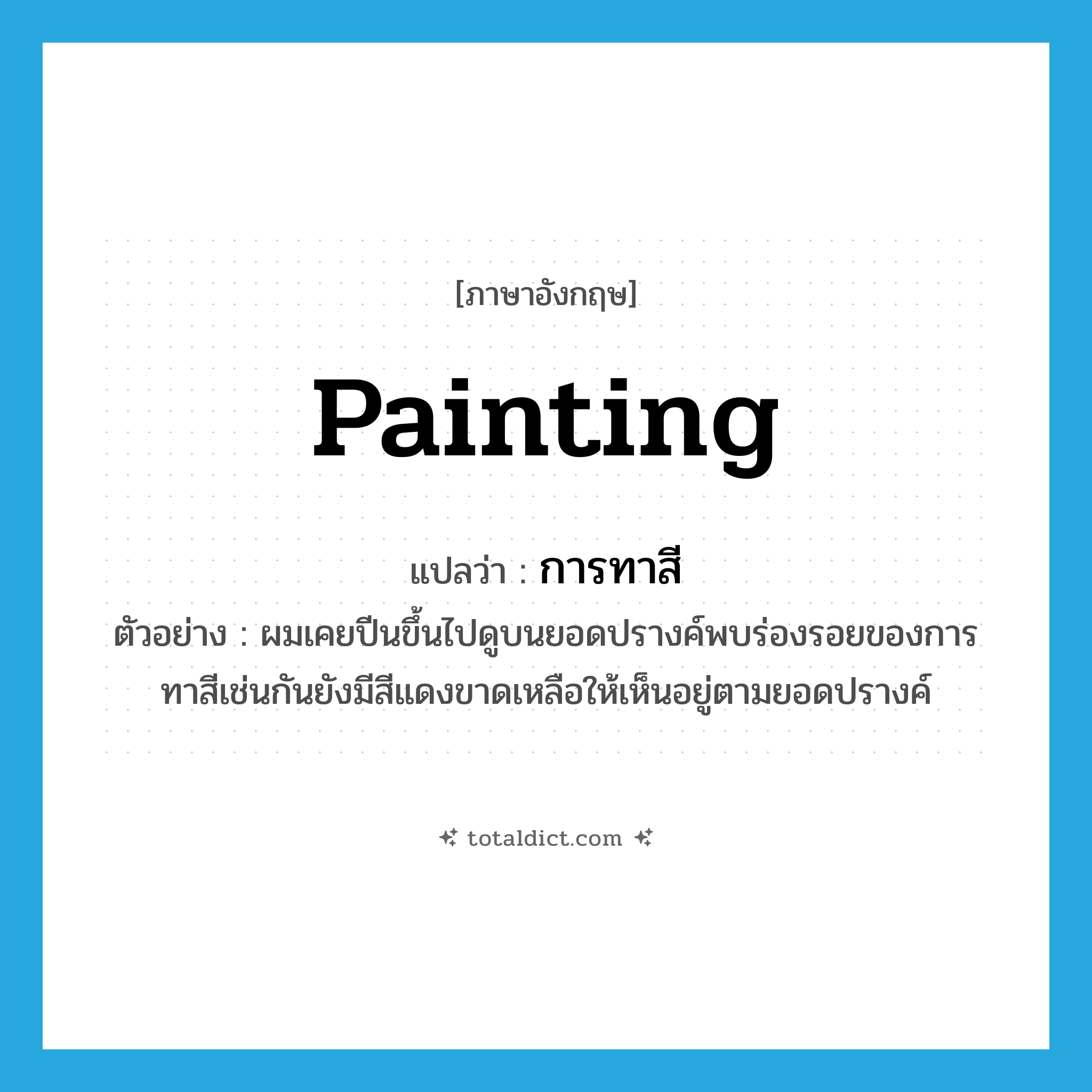 painting แปลว่า?, คำศัพท์ภาษาอังกฤษ painting แปลว่า การทาสี ประเภท N ตัวอย่าง ผมเคยปีนขึ้นไปดูบนยอดปรางค์พบร่องรอยของการทาสีเช่นกันยังมีสีแดงขาดเหลือให้เห็นอยู่ตามยอดปรางค์ หมวด N