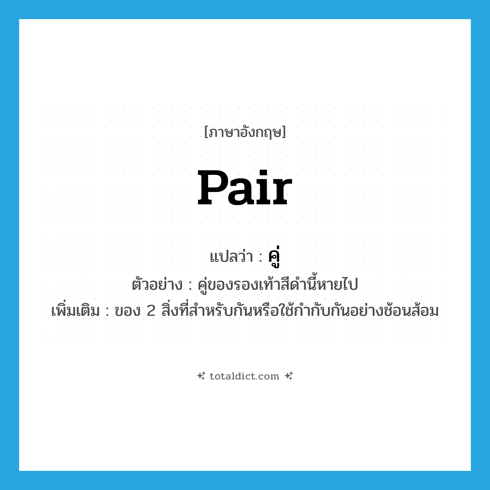 pair แปลว่า?, คำศัพท์ภาษาอังกฤษ pair แปลว่า คู่ ประเภท N ตัวอย่าง คู่ของรองเท้าสีดำนี้หายไป เพิ่มเติม ของ 2 สิ่งที่สำหรับกันหรือใช้กำกับกันอย่างช้อนส้อม หมวด N