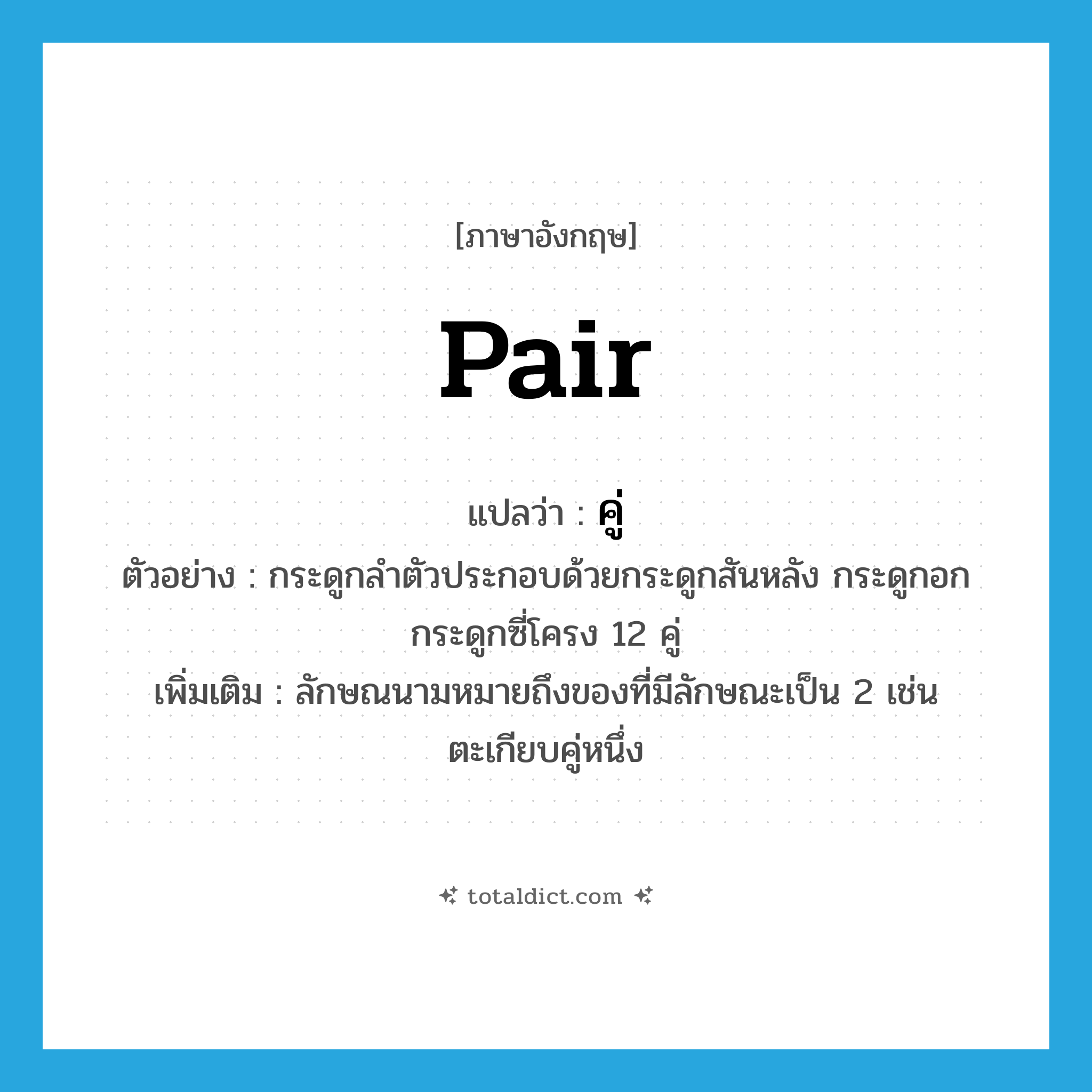 pair แปลว่า?, คำศัพท์ภาษาอังกฤษ pair แปลว่า คู่ ประเภท CLAS ตัวอย่าง กระดูกลำตัวประกอบด้วยกระดูกสันหลัง กระดูกอก กระดูกซี่โครง 12 คู่ เพิ่มเติม ลักษณนามหมายถึงของที่มีลักษณะเป็น 2 เช่น ตะเกียบคู่หนึ่ง หมวด CLAS