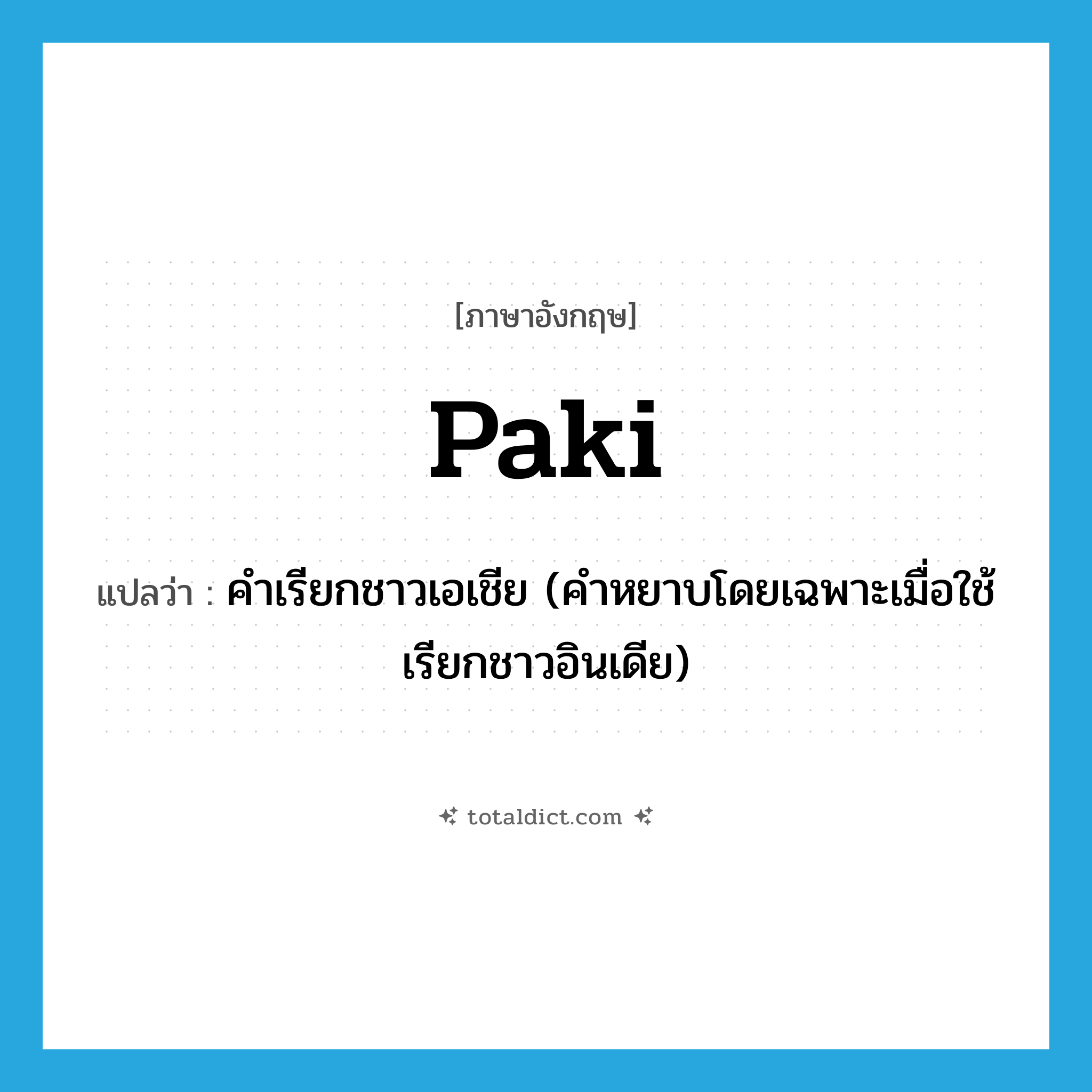 paki แปลว่า?, คำศัพท์ภาษาอังกฤษ paki แปลว่า คำเรียกชาวเอเชีย (คำหยาบโดยเฉพาะเมื่อใช้เรียกชาวอินเดีย) ประเภท SL หมวด SL