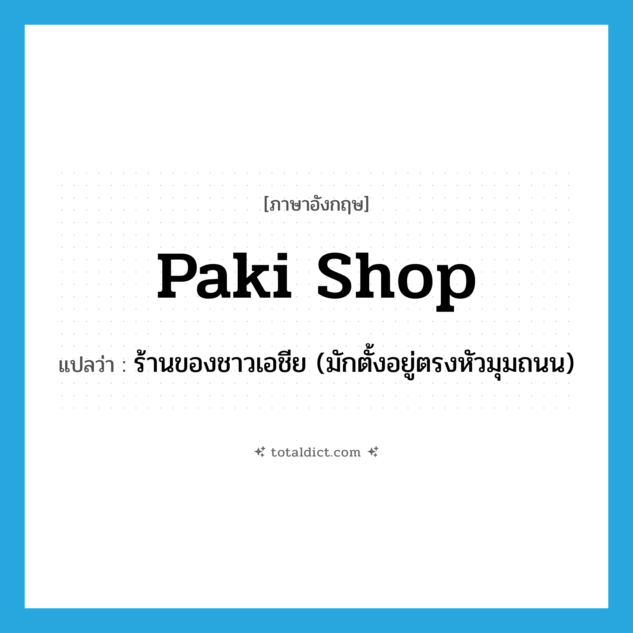 paki shop แปลว่า?, คำศัพท์ภาษาอังกฤษ paki shop แปลว่า ร้านของชาวเอชีย (มักตั้งอยู่ตรงหัวมุมถนน) ประเภท SL หมวด SL