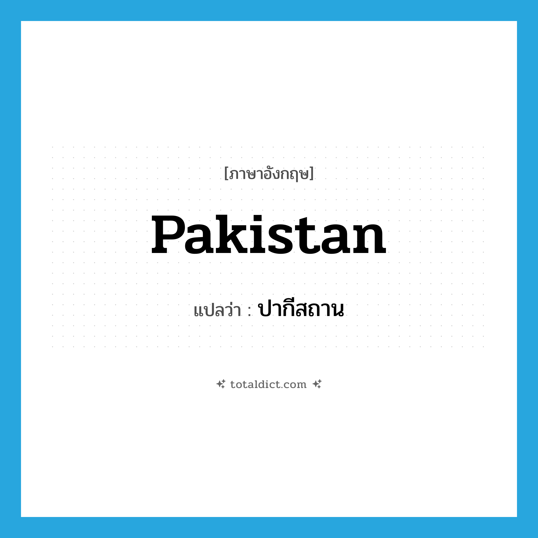 Pakistan แปลว่า?, คำศัพท์ภาษาอังกฤษ Pakistan แปลว่า ปากีสถาน ประเภท N หมวด N