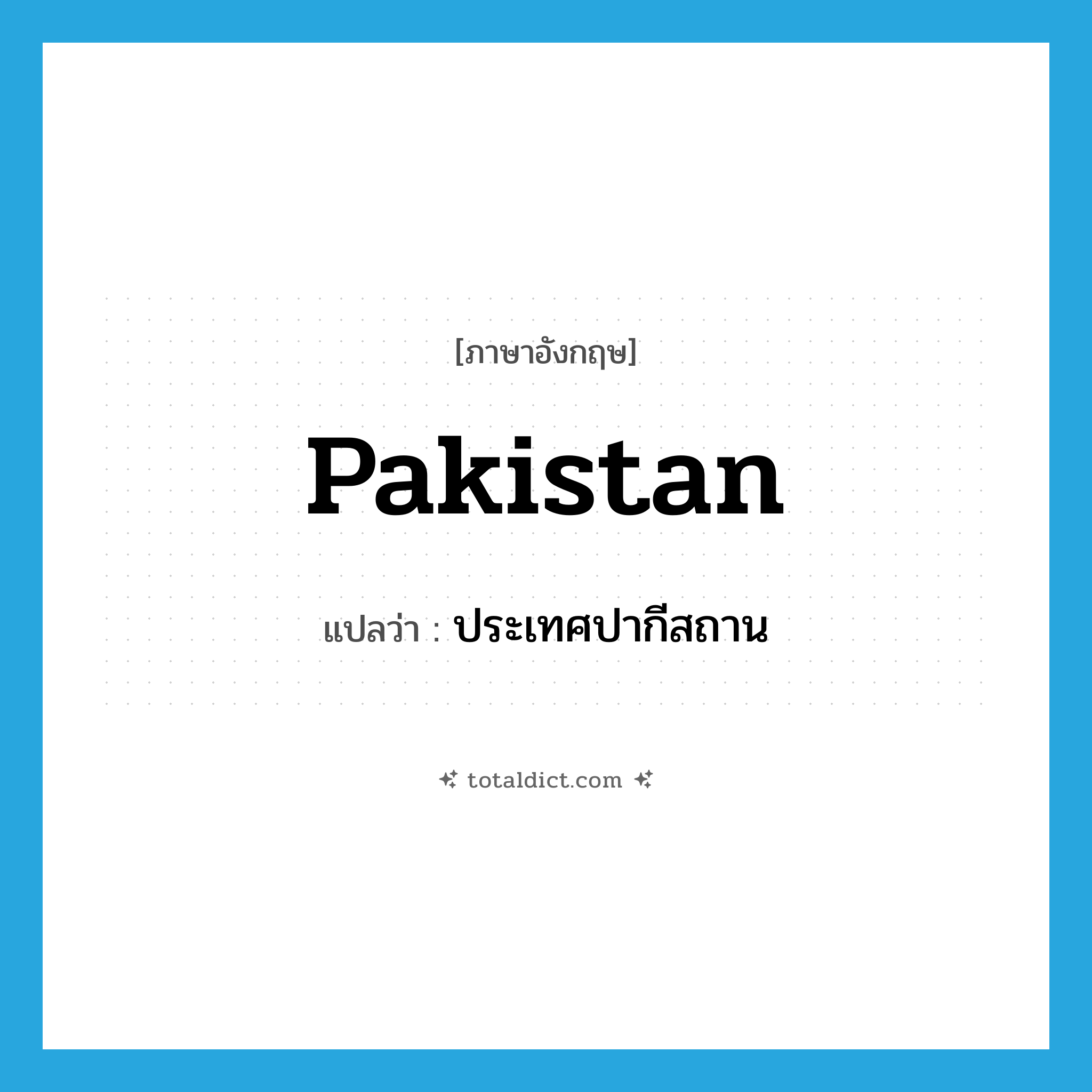 Pakistan แปลว่า?, คำศัพท์ภาษาอังกฤษ Pakistan แปลว่า ประเทศปากีสถาน ประเภท N หมวด N