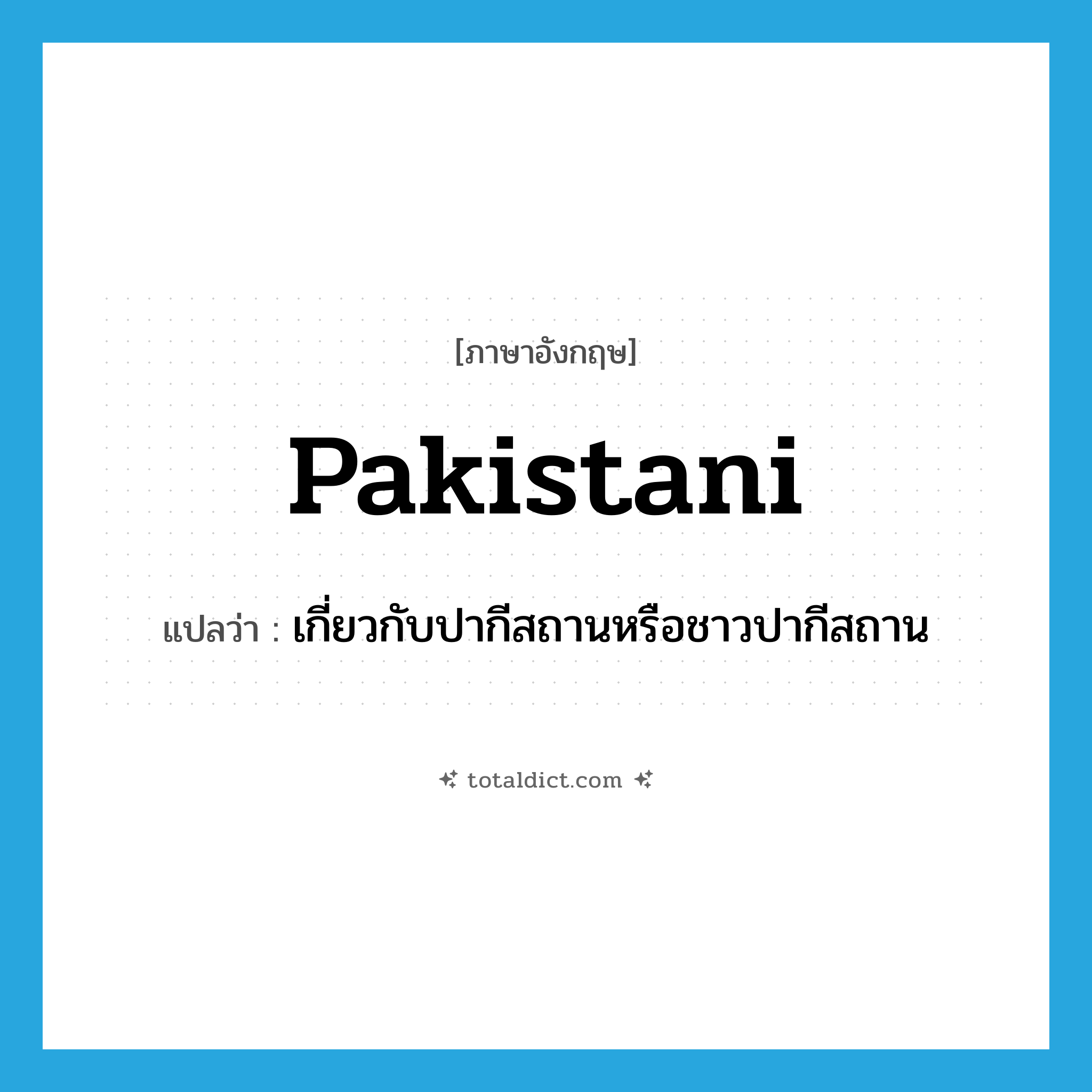 Pakistani แปลว่า?, คำศัพท์ภาษาอังกฤษ Pakistani แปลว่า เกี่ยวกับปากีสถานหรือชาวปากีสถาน ประเภท ADJ หมวด ADJ