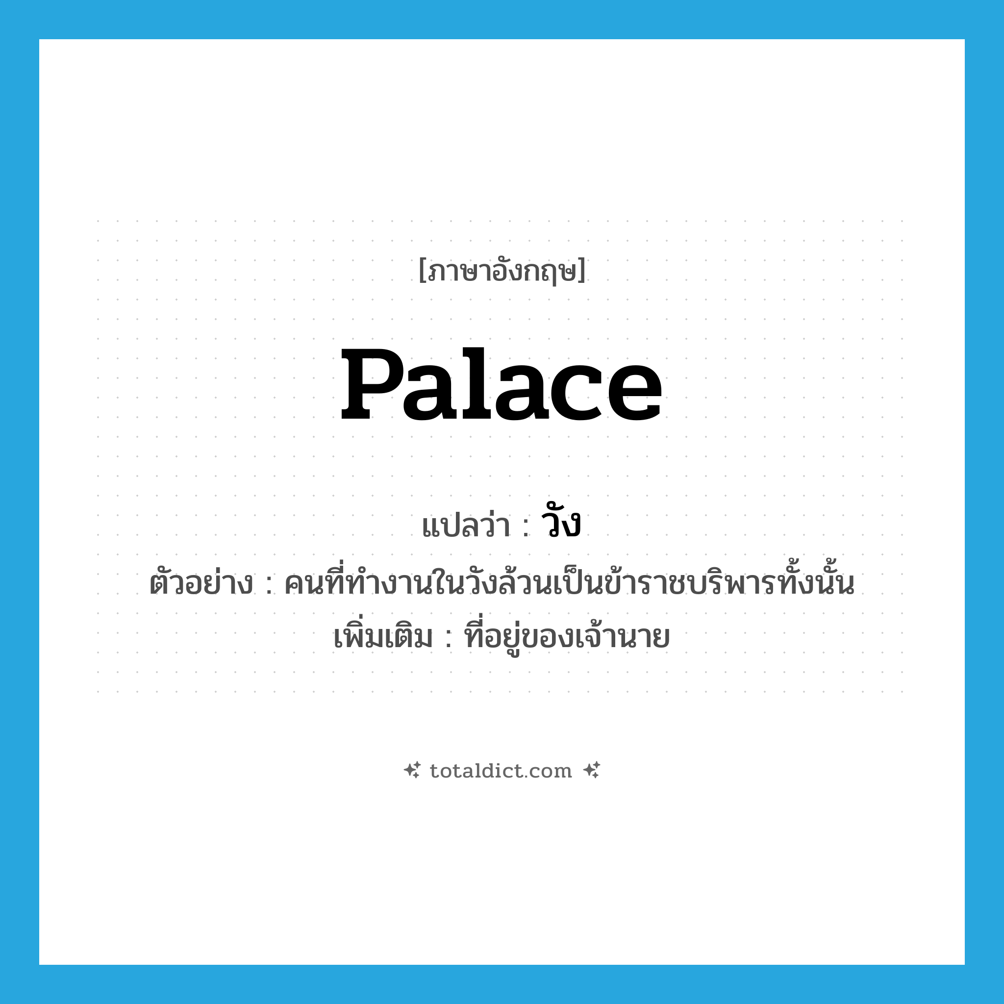 palace แปลว่า?, คำศัพท์ภาษาอังกฤษ palace แปลว่า วัง ประเภท N ตัวอย่าง คนที่ทำงานในวังล้วนเป็นข้าราชบริพารทั้งนั้น เพิ่มเติม ที่อยู่ของเจ้านาย หมวด N