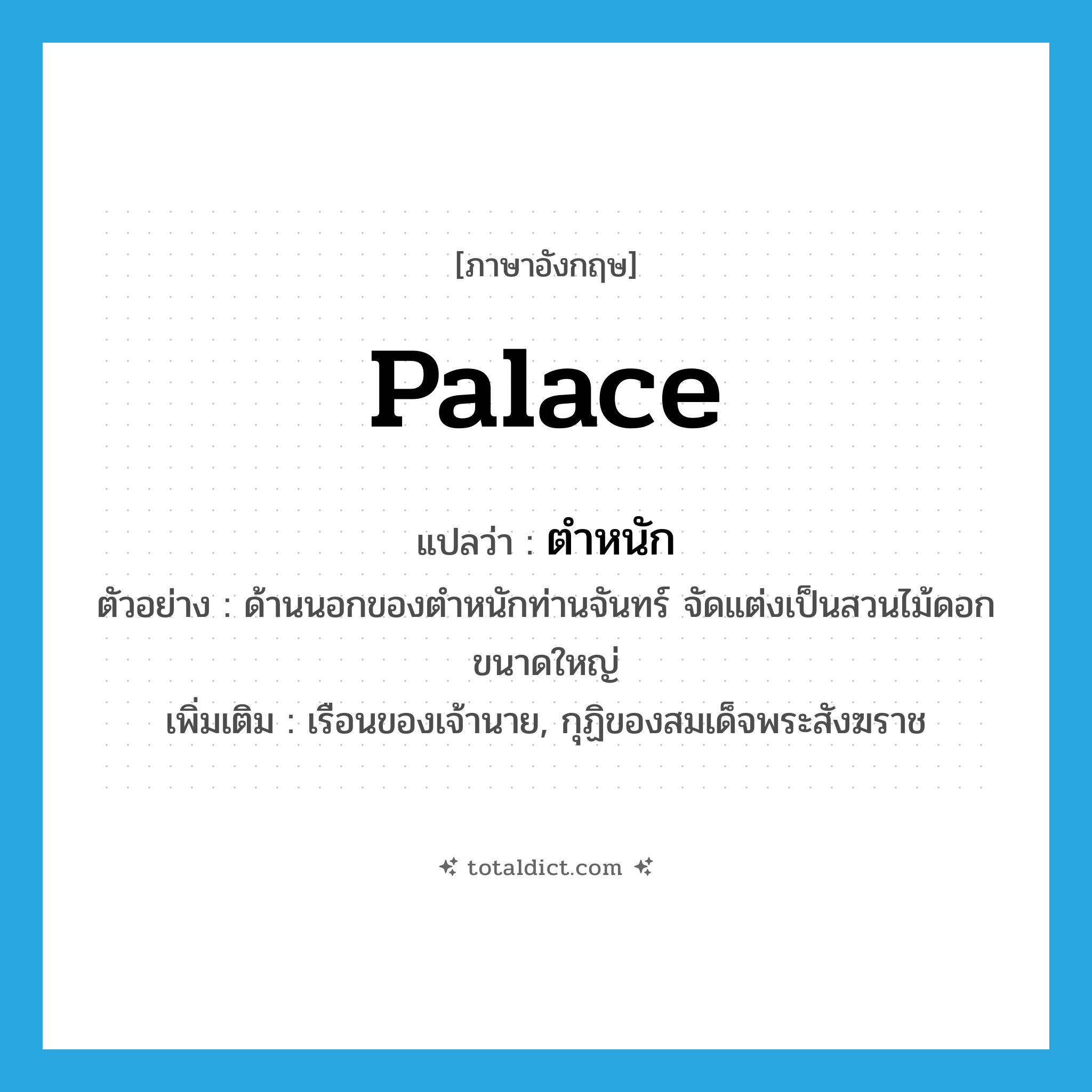 palace แปลว่า?, คำศัพท์ภาษาอังกฤษ palace แปลว่า ตำหนัก ประเภท N ตัวอย่าง ด้านนอกของตำหนักท่านจันทร์ จัดแต่งเป็นสวนไม้ดอกขนาดใหญ่ เพิ่มเติม เรือนของเจ้านาย, กุฏิของสมเด็จพระสังฆราช หมวด N