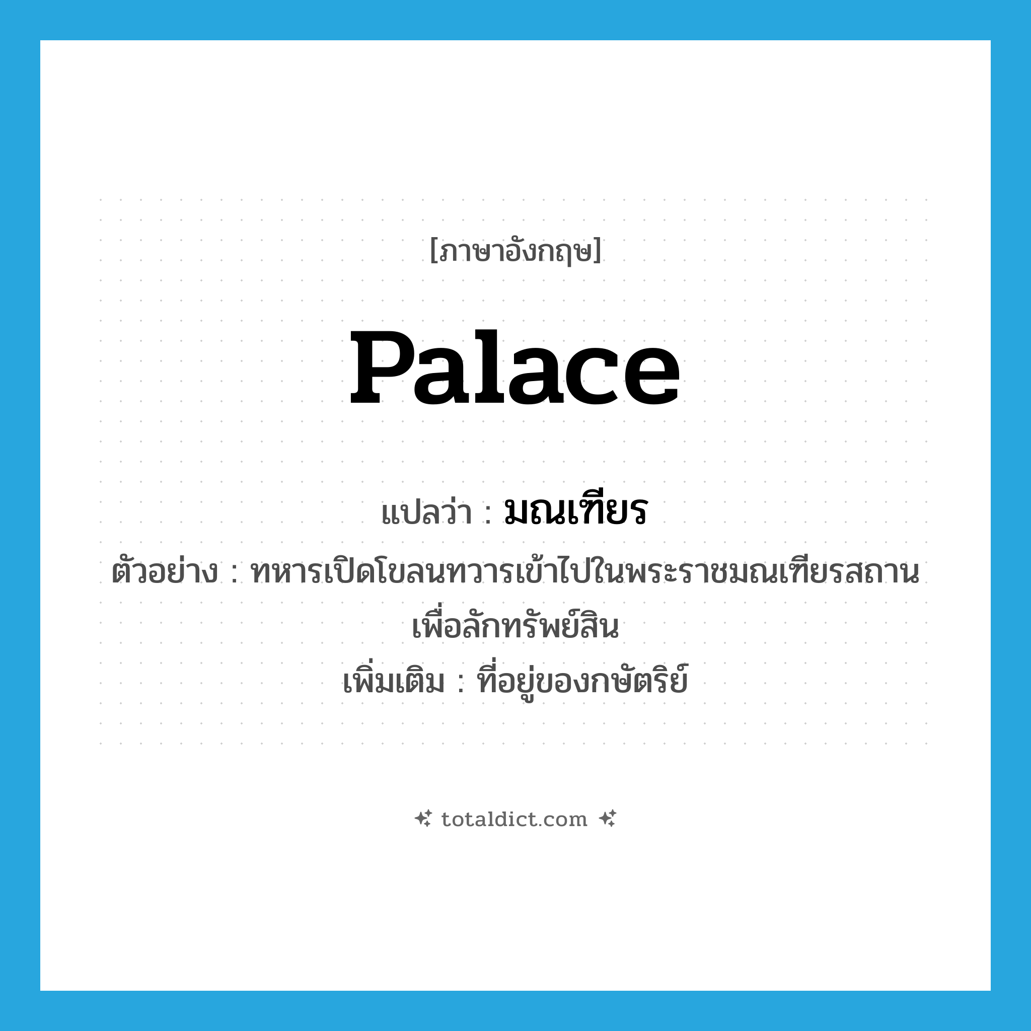 palace แปลว่า?, คำศัพท์ภาษาอังกฤษ palace แปลว่า มณเฑียร ประเภท N ตัวอย่าง ทหารเปิดโขลนทวารเข้าไปในพระราชมณเฑียรสถานเพื่อลักทรัพย์สิน เพิ่มเติม ที่อยู่ของกษัตริย์ หมวด N