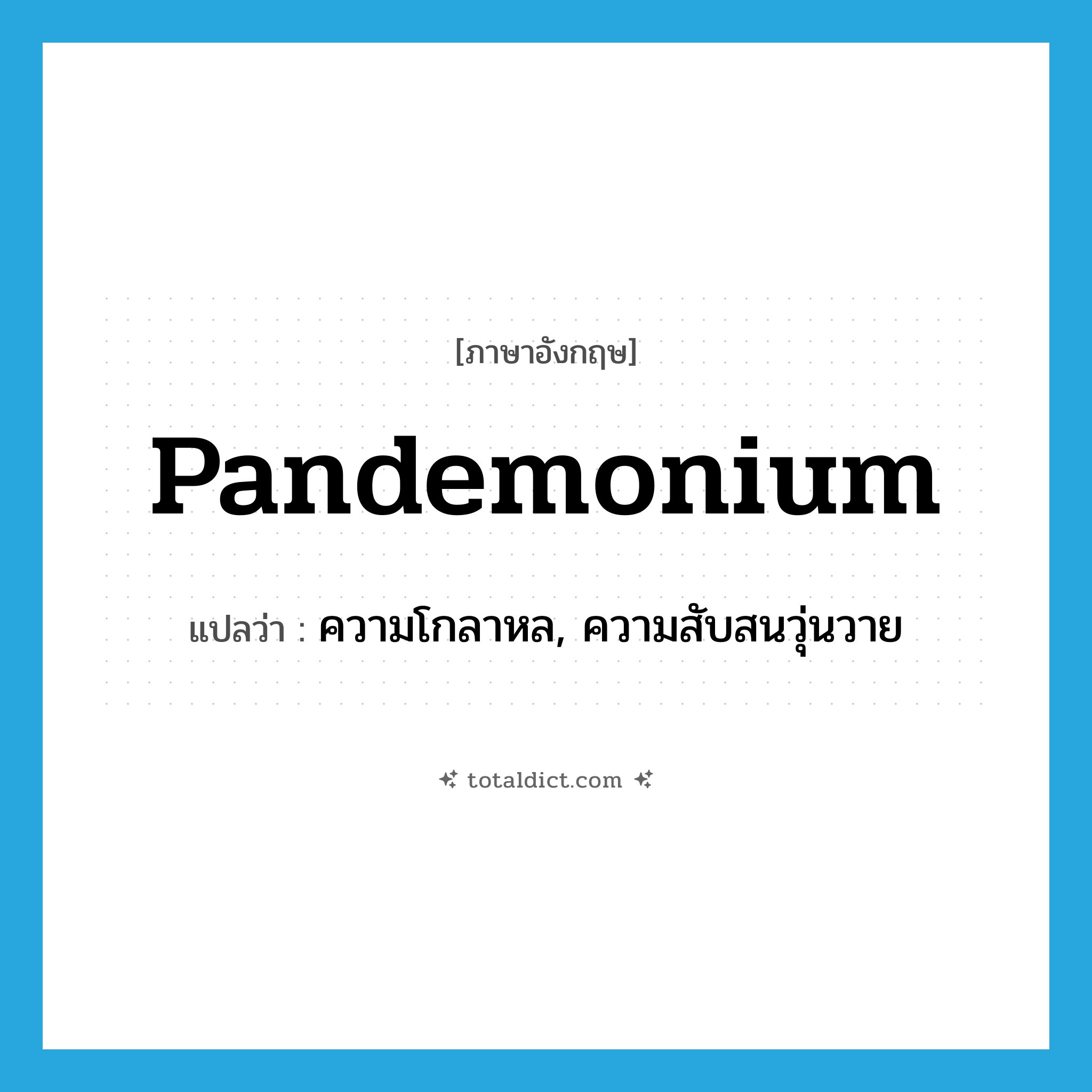 pandemonium แปลว่า?, คำศัพท์ภาษาอังกฤษ pandemonium แปลว่า ความโกลาหล, ความสับสนวุ่นวาย ประเภท N หมวด N