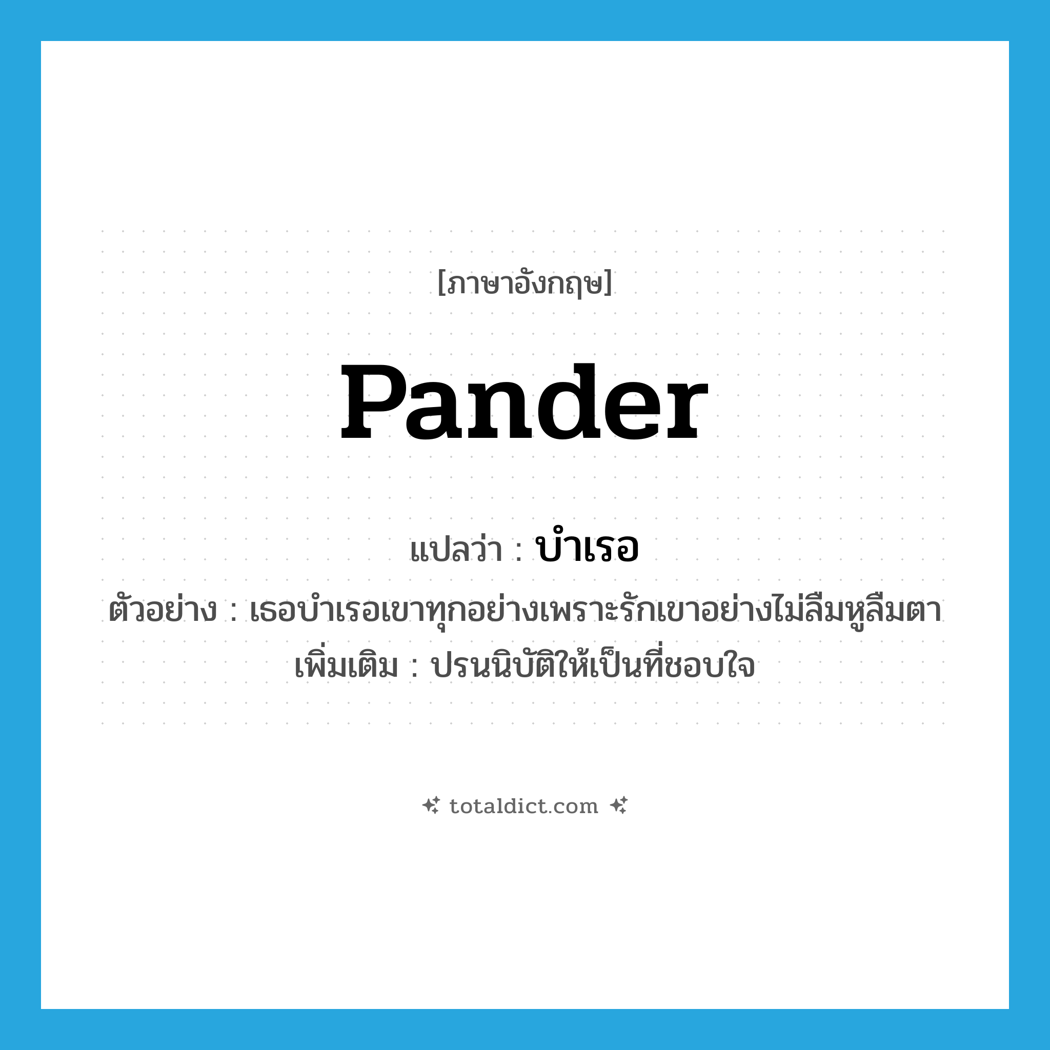 pander แปลว่า?, คำศัพท์ภาษาอังกฤษ pander แปลว่า บำเรอ ประเภท V ตัวอย่าง เธอบำเรอเขาทุกอย่างเพราะรักเขาอย่างไม่ลืมหูลืมตา เพิ่มเติม ปรนนิบัติให้เป็นที่ชอบใจ หมวด V