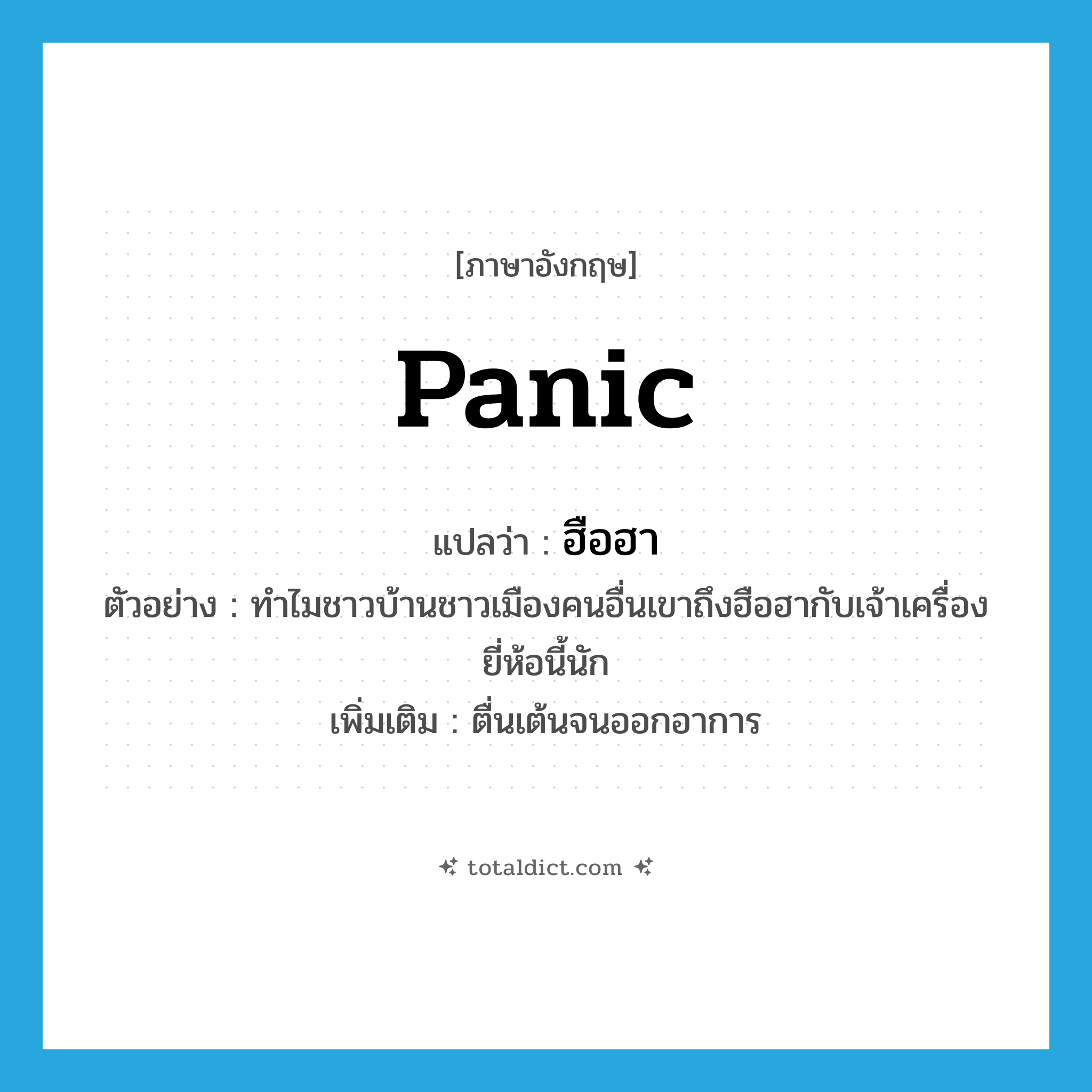 panic แปลว่า?, คำศัพท์ภาษาอังกฤษ panic แปลว่า ฮือฮา ประเภท V ตัวอย่าง ทำไมชาวบ้านชาวเมืองคนอื่นเขาถึงฮือฮากับเจ้าเครื่องยี่ห้อนี้นัก เพิ่มเติม ตื่นเต้นจนออกอาการ หมวด V