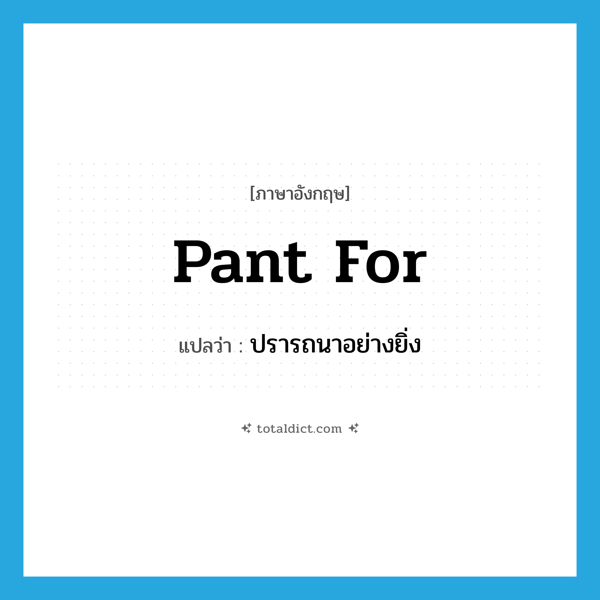 pant for แปลว่า?, คำศัพท์ภาษาอังกฤษ pant for แปลว่า ปรารถนาอย่างยิ่ง ประเภท PHRV หมวด PHRV