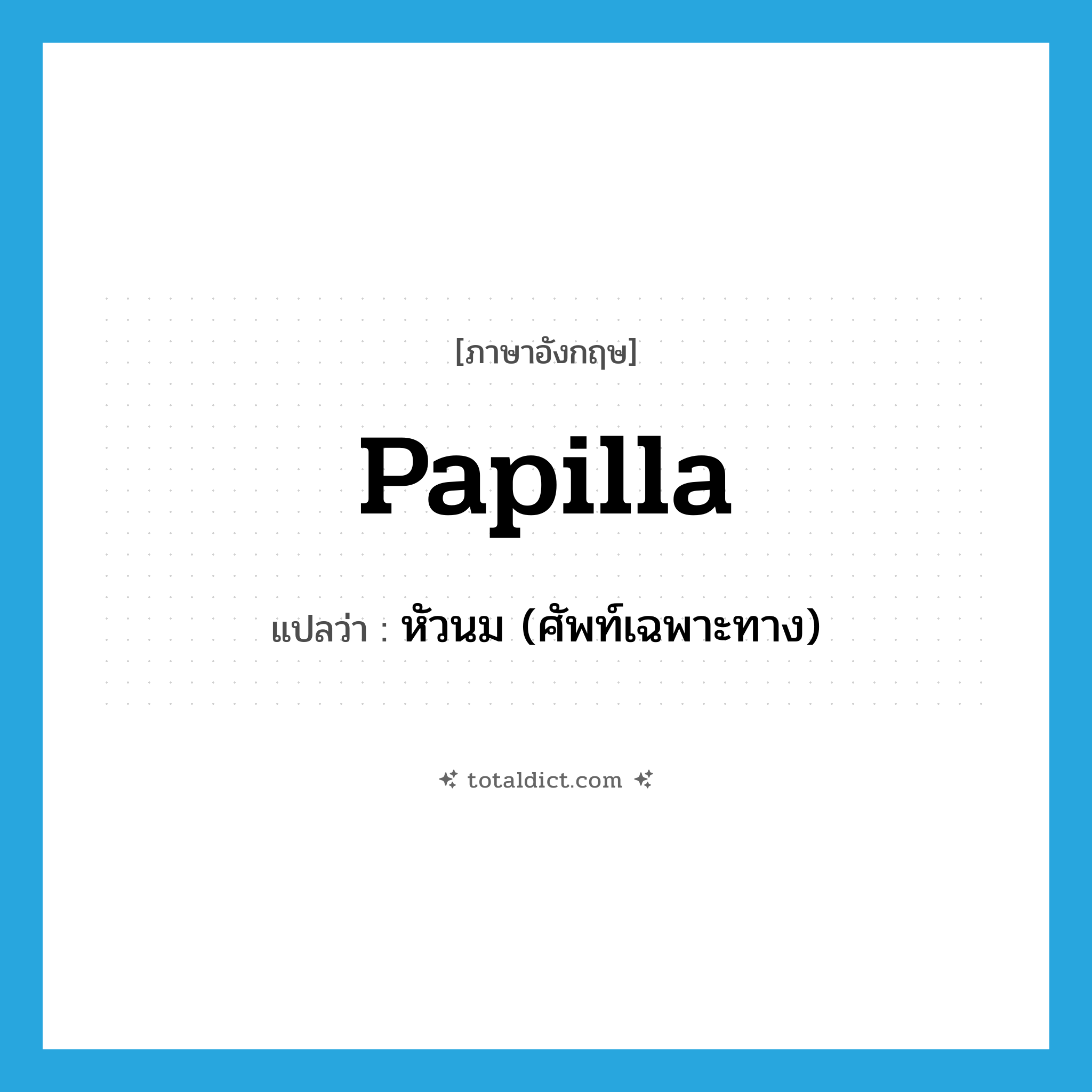 papilla แปลว่า?, คำศัพท์ภาษาอังกฤษ papilla แปลว่า หัวนม (ศัพท์เฉพาะทาง) ประเภท N หมวด N