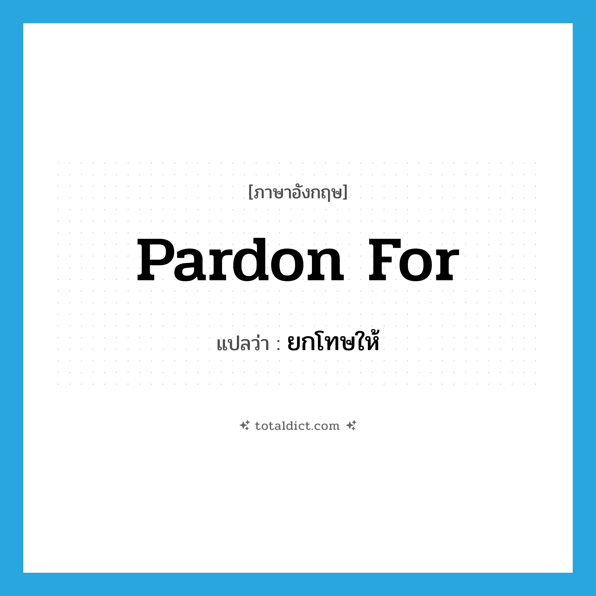 pardon for แปลว่า?, คำศัพท์ภาษาอังกฤษ pardon for แปลว่า ยกโทษให้ ประเภท PHRV หมวด PHRV