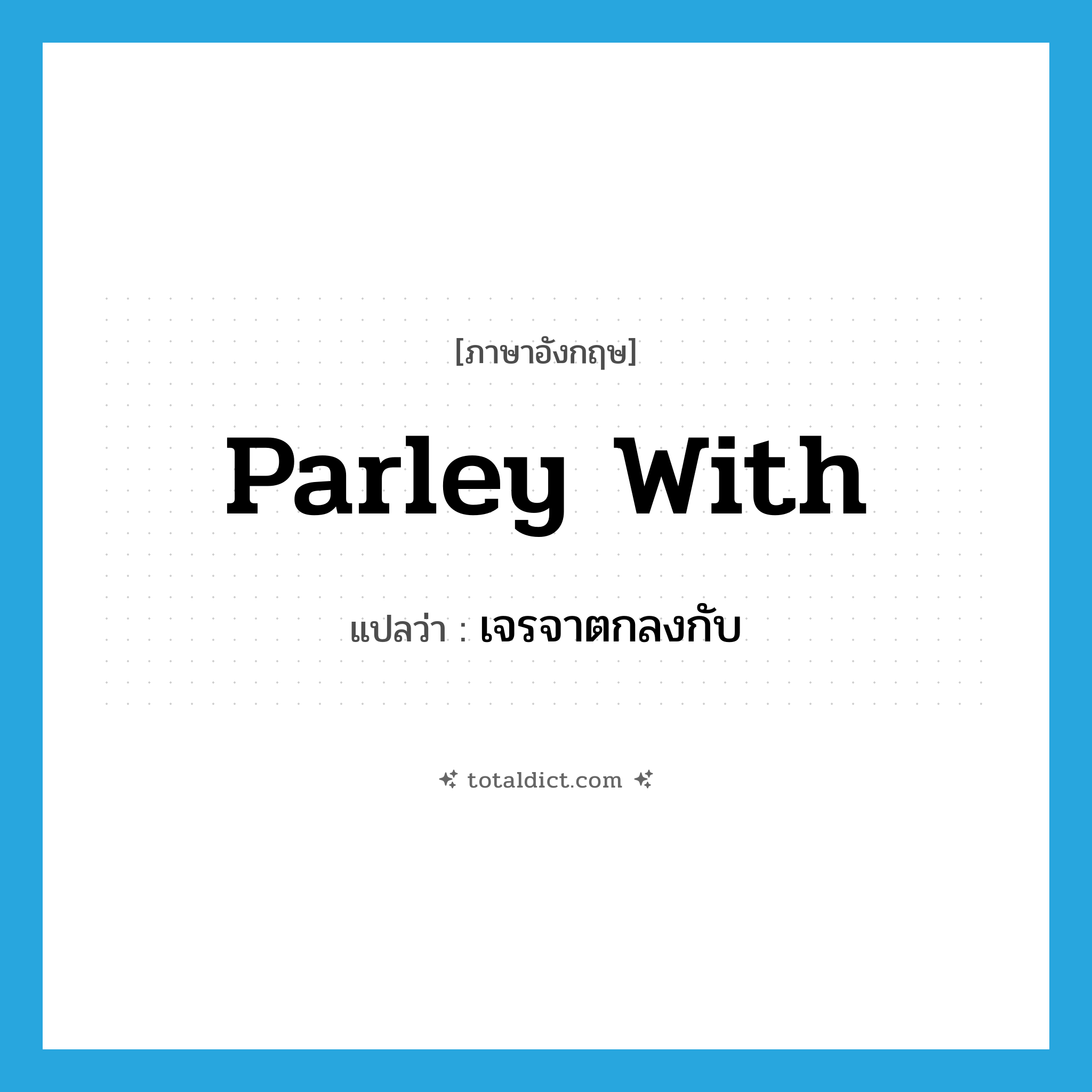 parley with แปลว่า?, คำศัพท์ภาษาอังกฤษ parley with แปลว่า เจรจาตกลงกับ ประเภท PHRV หมวด PHRV