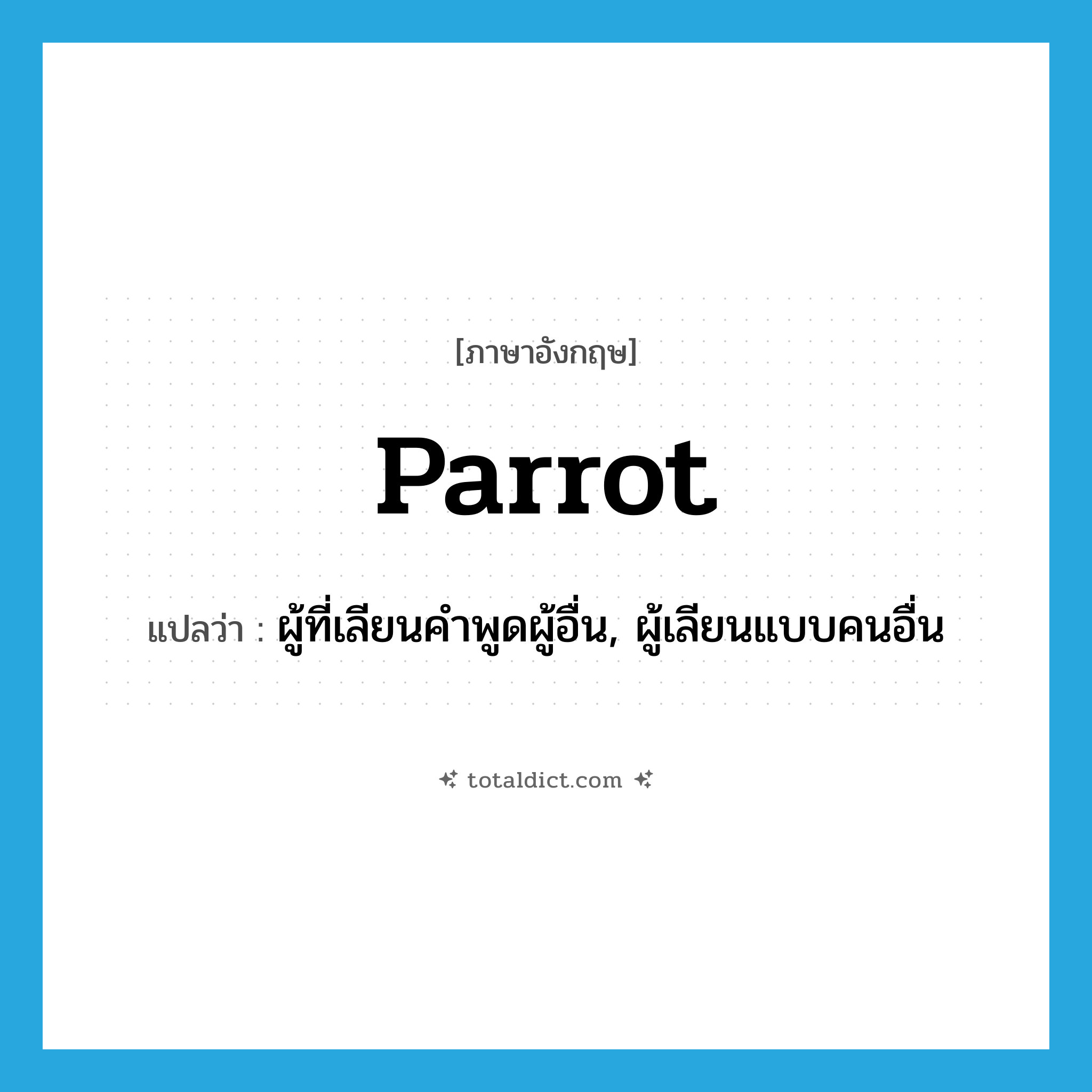 parrot แปลว่า?, คำศัพท์ภาษาอังกฤษ parrot แปลว่า ผู้ที่เลียนคำพูดผู้อื่น, ผู้เลียนแบบคนอื่น ประเภท N หมวด N