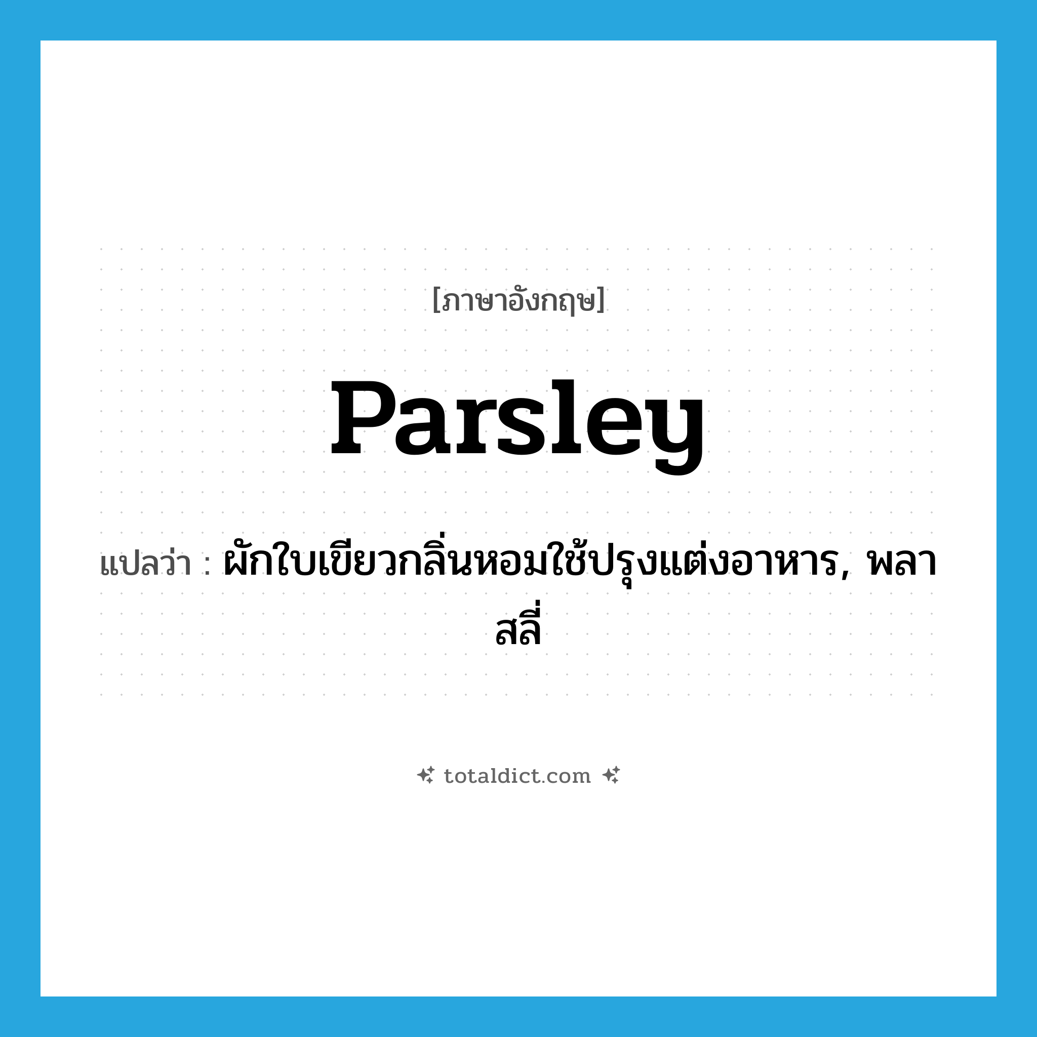 parsley แปลว่า?, คำศัพท์ภาษาอังกฤษ parsley แปลว่า ผักใบเขียวกลิ่นหอมใช้ปรุงแต่งอาหาร, พลาสลี่ ประเภท N หมวด N