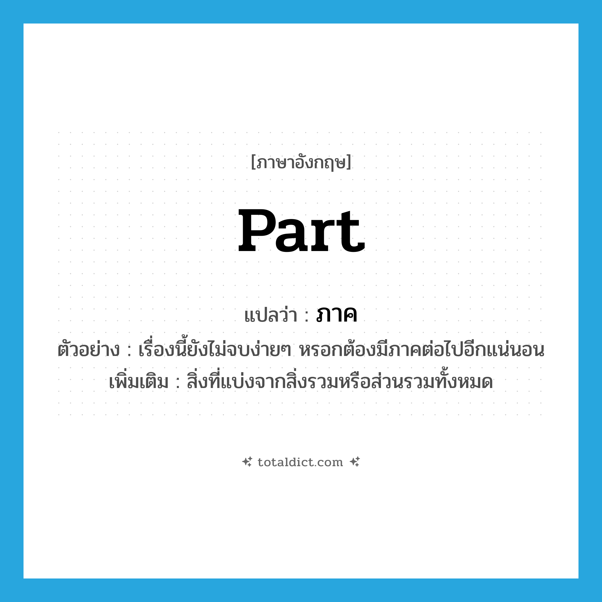 part แปลว่า?, คำศัพท์ภาษาอังกฤษ part แปลว่า ภาค ประเภท N ตัวอย่าง เรื่องนี้ยังไม่จบง่ายๆ หรอกต้องมีภาคต่อไปอีกแน่นอน เพิ่มเติม สิ่งที่แบ่งจากสิ่งรวมหรือส่วนรวมทั้งหมด หมวด N