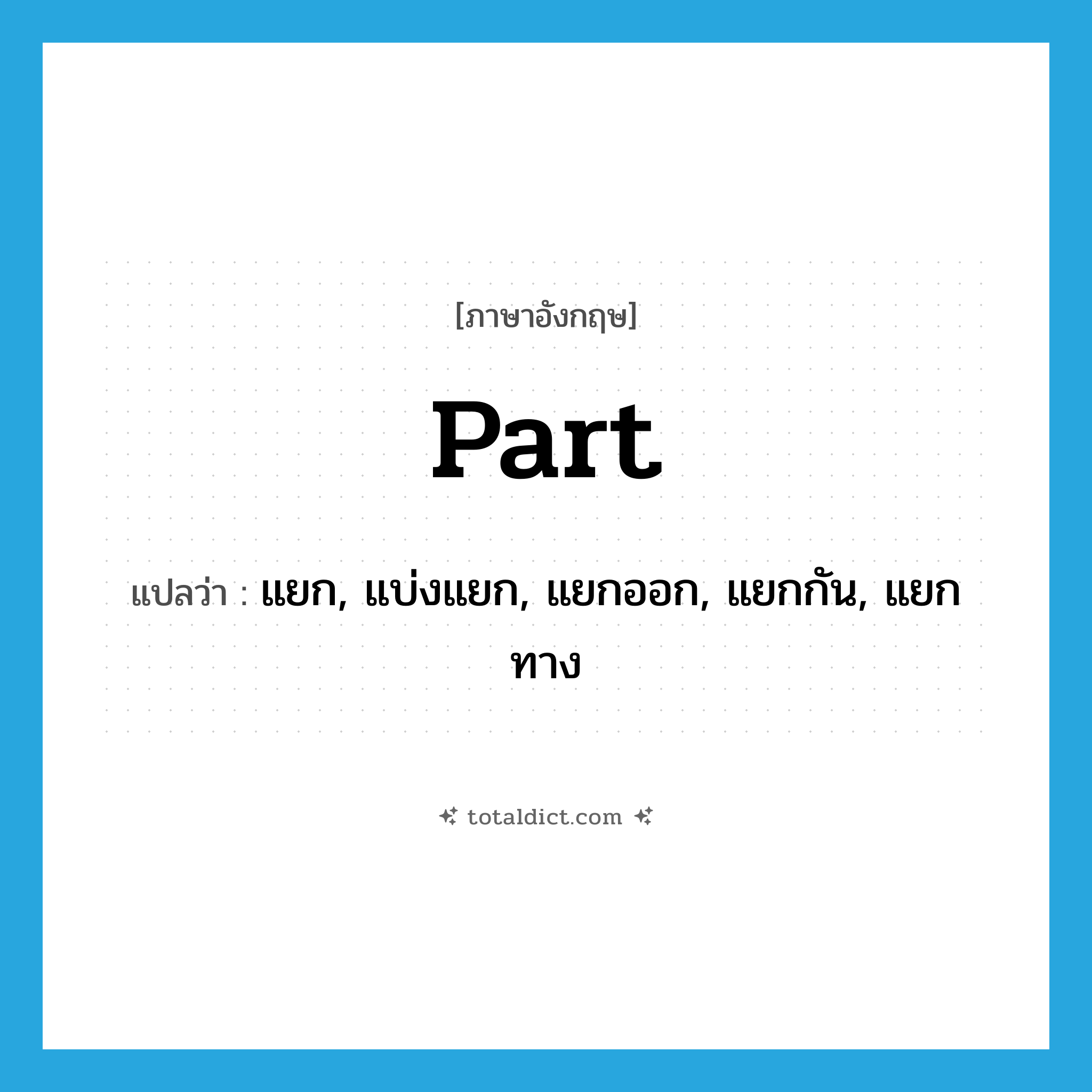 part แปลว่า?, คำศัพท์ภาษาอังกฤษ part แปลว่า แยก, แบ่งแยก, แยกออก, แยกกัน, แยกทาง ประเภท VT หมวด VT