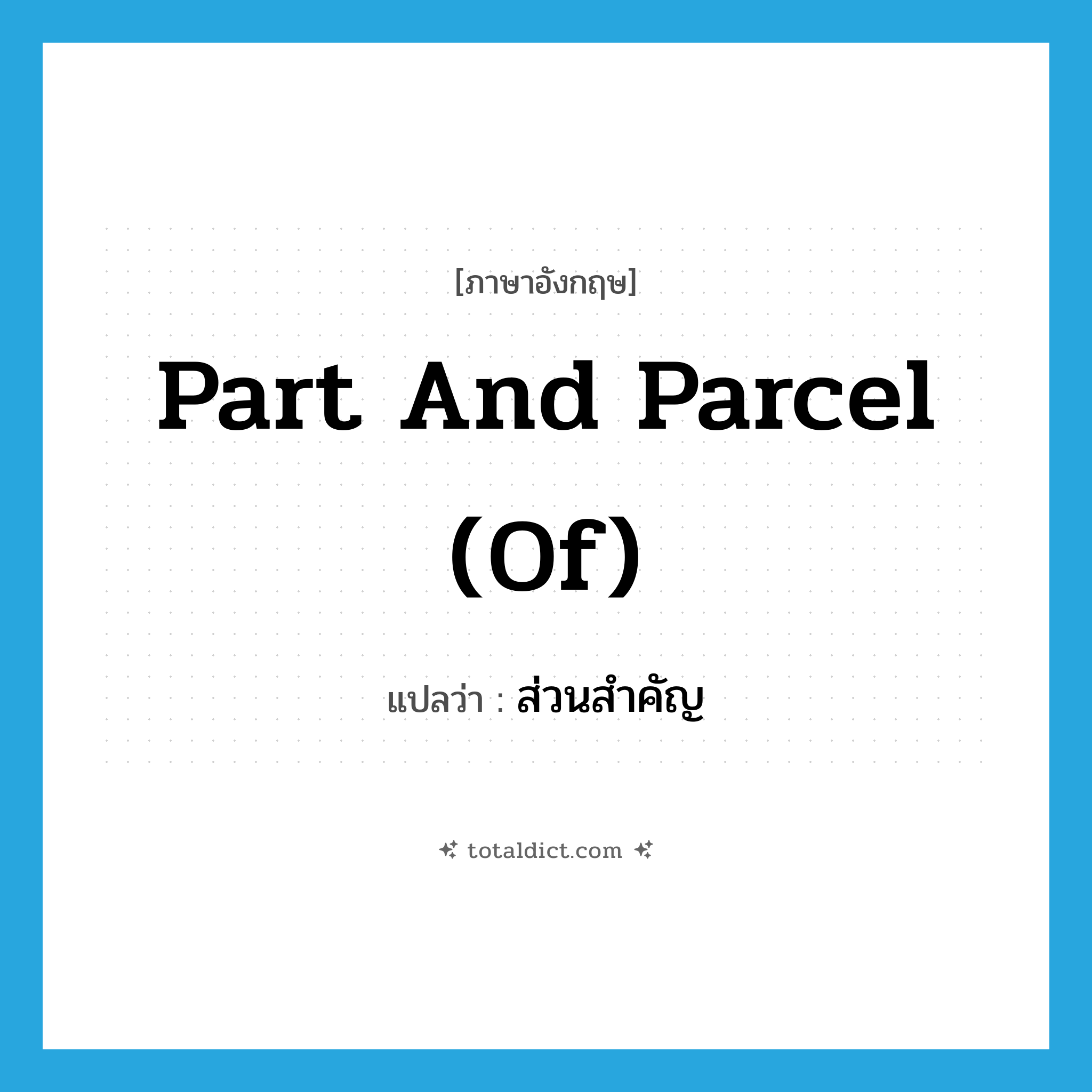 part and parcel (of) แปลว่า?, คำศัพท์ภาษาอังกฤษ part and parcel (of) แปลว่า ส่วนสำคัญ ประเภท IDM หมวด IDM