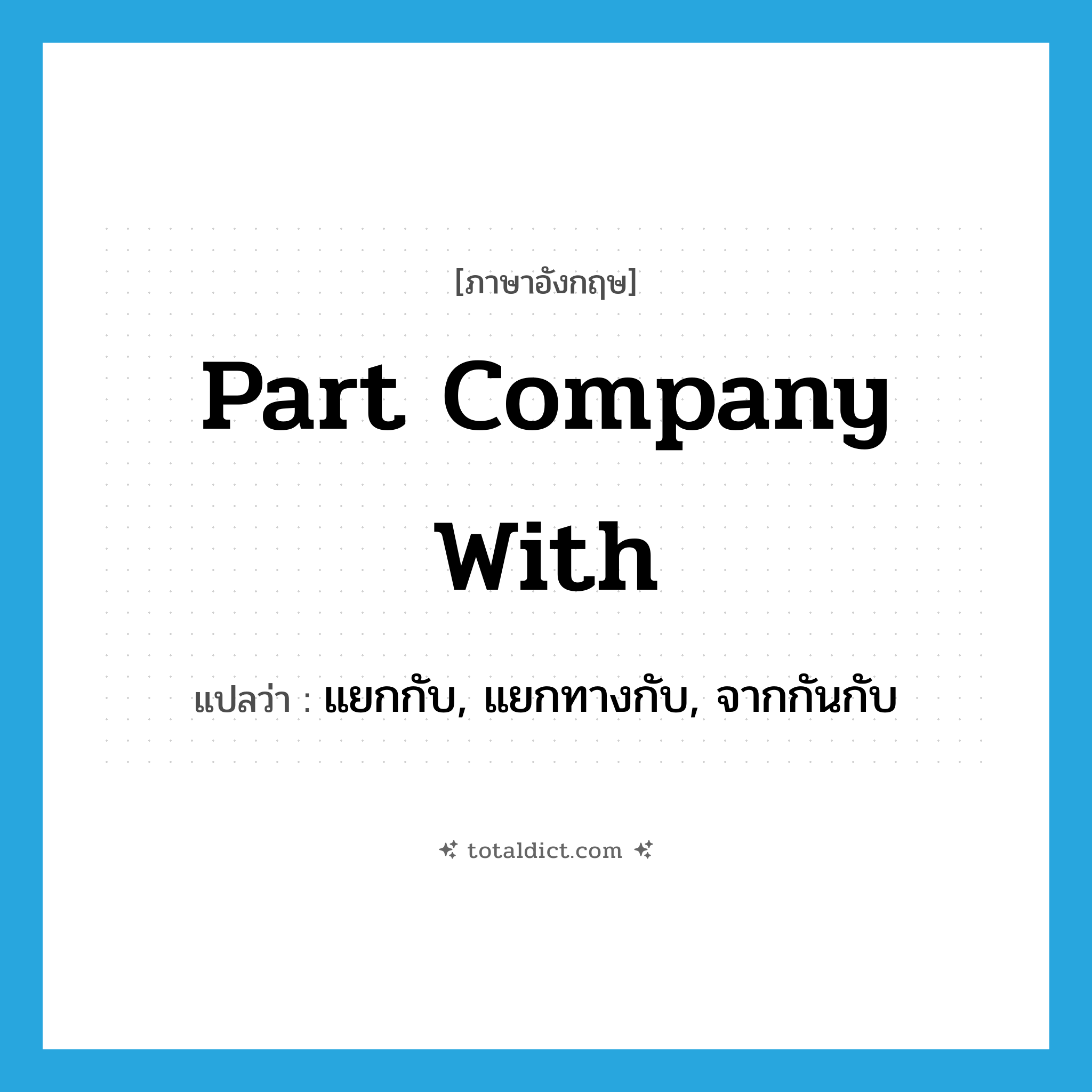 part company with แปลว่า?, คำศัพท์ภาษาอังกฤษ part company with แปลว่า แยกกับ, แยกทางกับ, จากกันกับ ประเภท PHRV หมวด PHRV