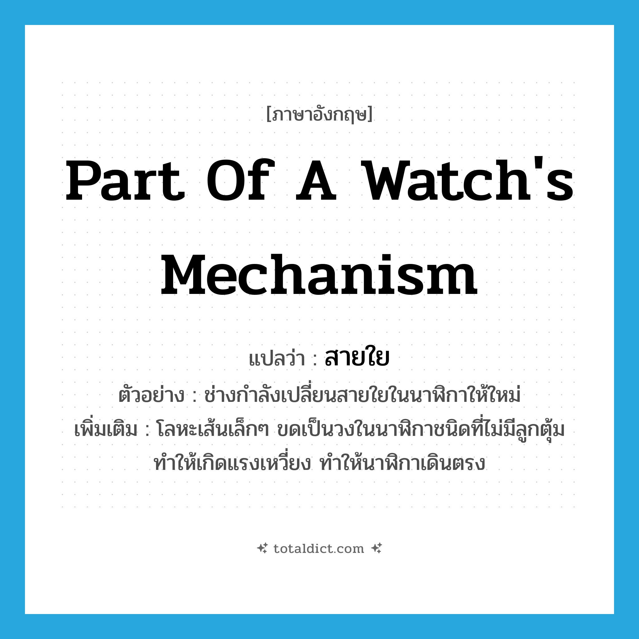 part of a watch&#39;s mechanism แปลว่า?, คำศัพท์ภาษาอังกฤษ part of a watch&#39;s mechanism แปลว่า สายใย ประเภท N ตัวอย่าง ช่างกำลังเปลี่ยนสายใยในนาฬิกาให้ใหม่ เพิ่มเติม โลหะเส้นเล็กๆ ขดเป็นวงในนาฬิกาชนิดที่ไม่มีลูกตุ้มทำให้เกิดแรงเหวี่ยง ทำให้นาฬิกาเดินตรง หมวด N