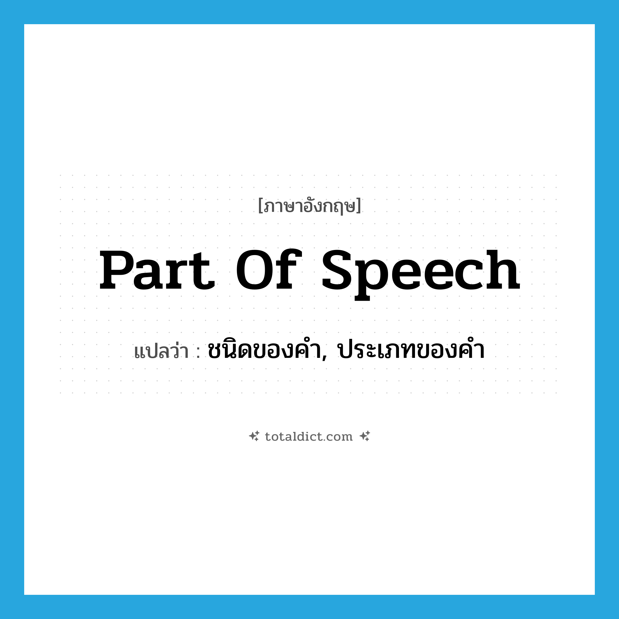 part of speech แปลว่า?, คำศัพท์ภาษาอังกฤษ part of speech แปลว่า ชนิดของคำ, ประเภทของคำ ประเภท N หมวด N