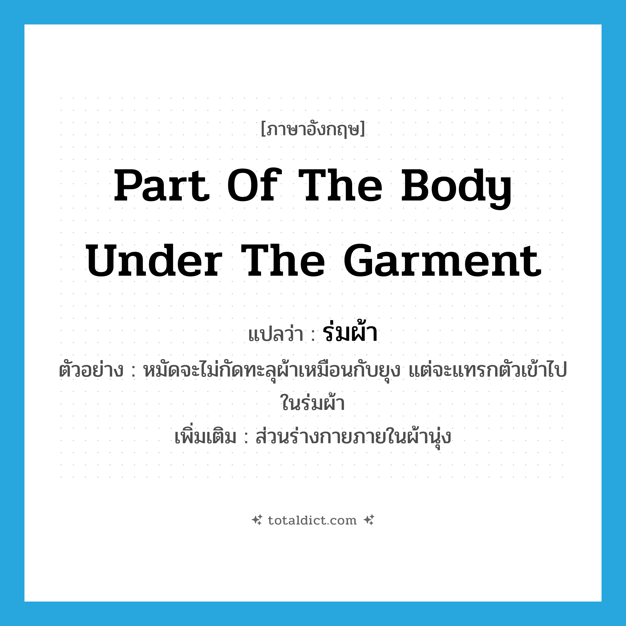 part of the body under the garment แปลว่า?, คำศัพท์ภาษาอังกฤษ part of the body under the garment แปลว่า ร่มผ้า ประเภท N ตัวอย่าง หมัดจะไม่กัดทะลุผ้าเหมือนกับยุง แต่จะแทรกตัวเข้าไปในร่มผ้า เพิ่มเติม ส่วนร่างกายภายในผ้านุ่ง หมวด N