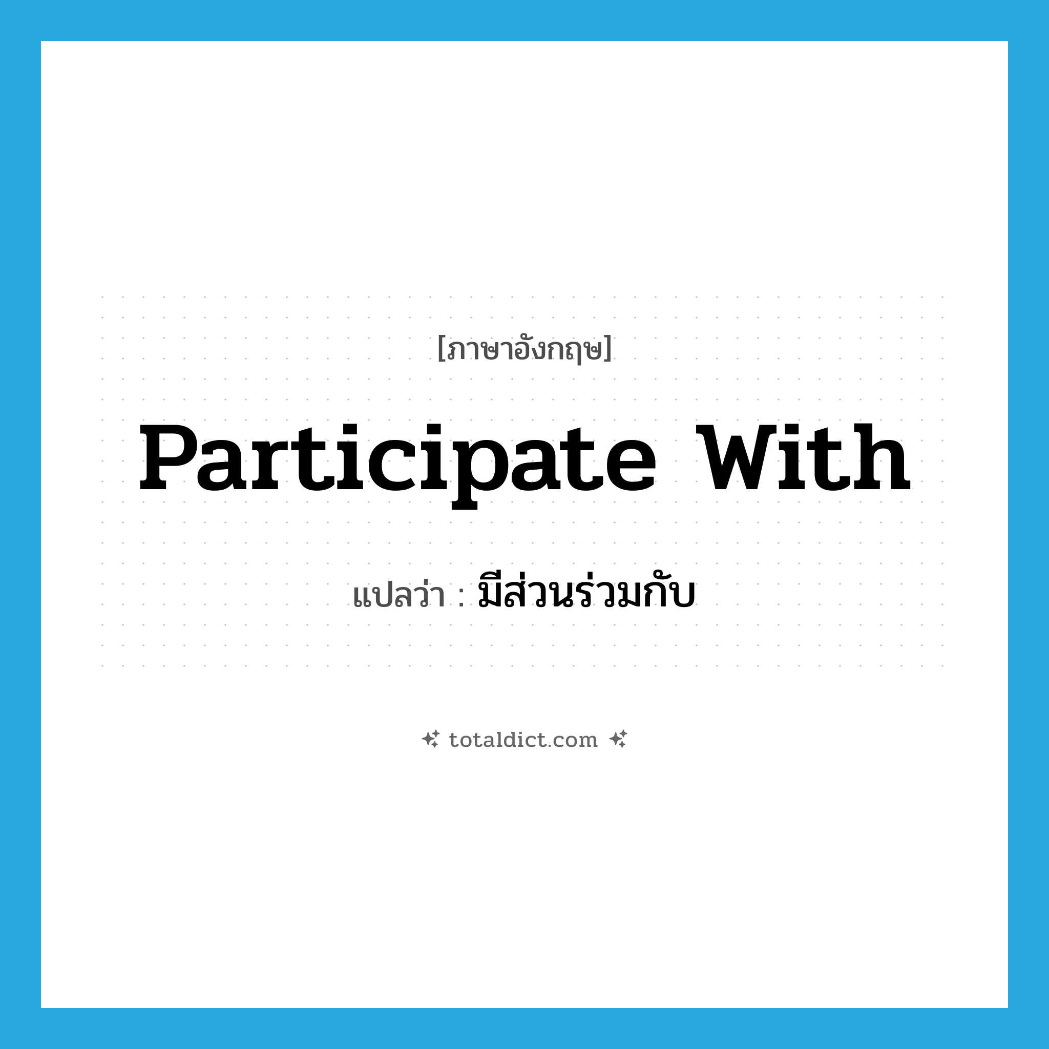 participate with แปลว่า?, คำศัพท์ภาษาอังกฤษ participate with แปลว่า มีส่วนร่วมกับ ประเภท PHRV หมวด PHRV