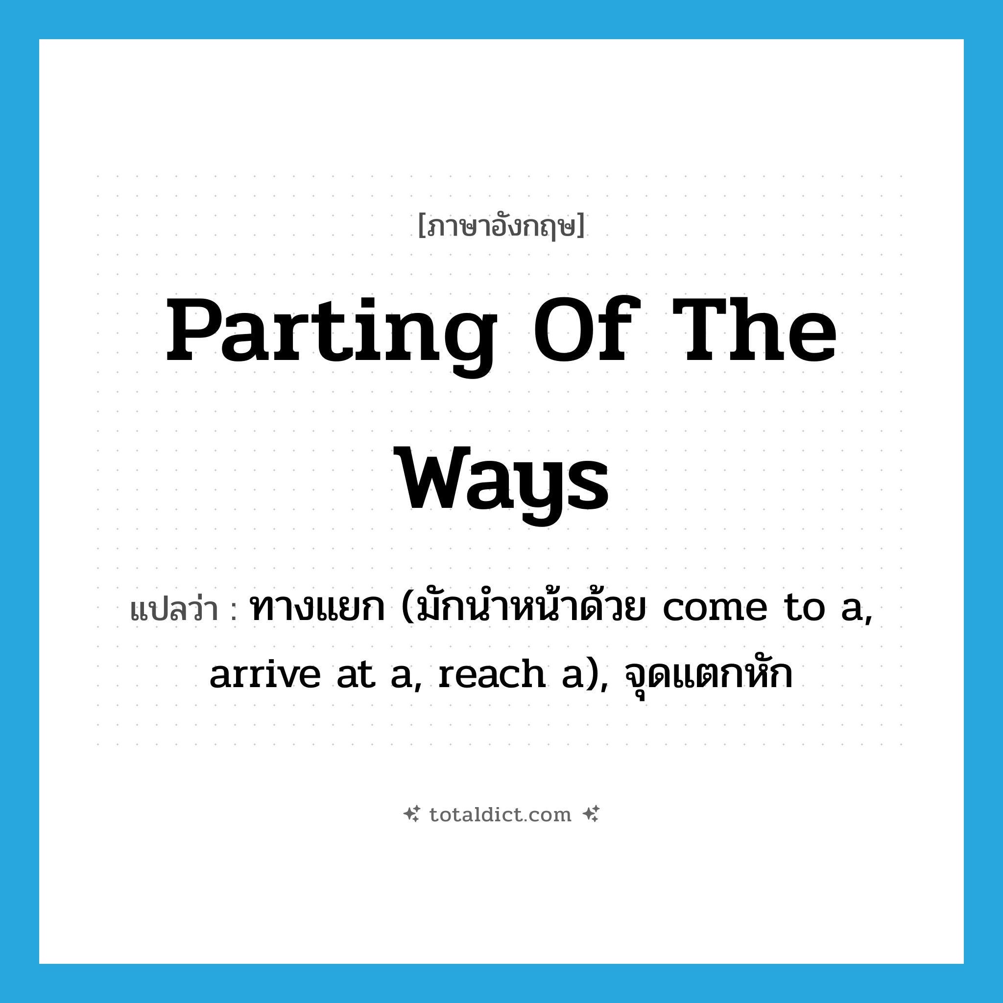 parting of the ways แปลว่า?, คำศัพท์ภาษาอังกฤษ parting of the ways แปลว่า ทางแยก (มักนำหน้าด้วย come to a, arrive at a, reach a), จุดแตกหัก ประเภท IDM หมวด IDM