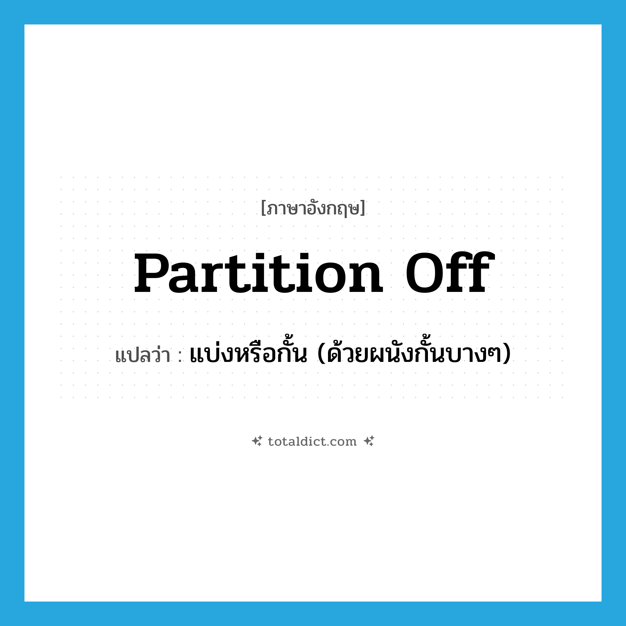 partition off แปลว่า?, คำศัพท์ภาษาอังกฤษ partition off แปลว่า แบ่งหรือกั้น (ด้วยผนังกั้นบางๆ) ประเภท PHRV หมวด PHRV