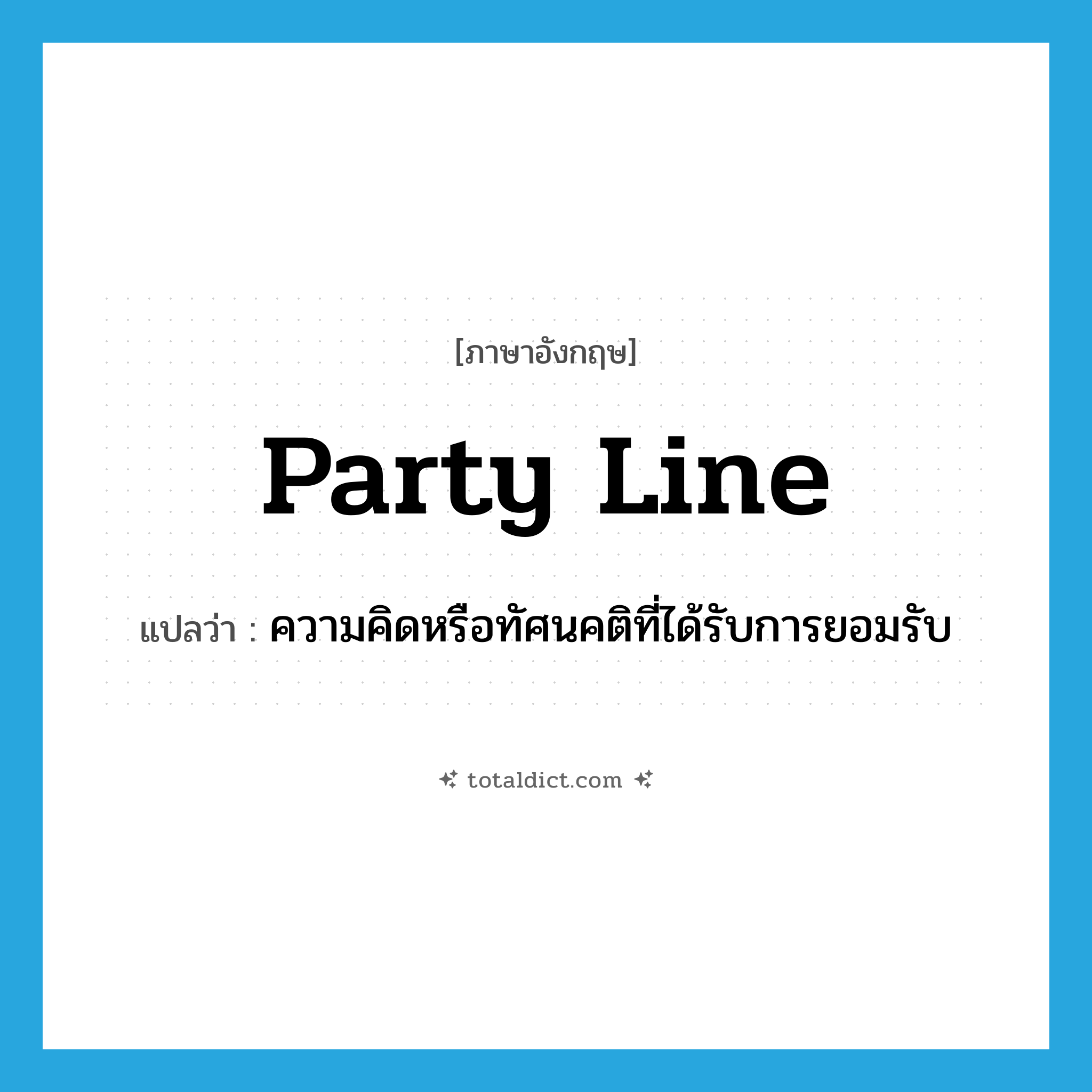 party line แปลว่า?, คำศัพท์ภาษาอังกฤษ party line แปลว่า ความคิดหรือทัศนคติที่ได้รับการยอมรับ ประเภท IDM หมวด IDM