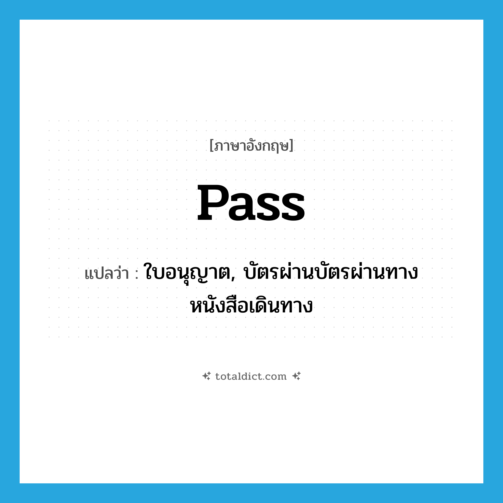 pass แปลว่า?, คำศัพท์ภาษาอังกฤษ pass แปลว่า ใบอนุญาต, บัตรผ่านบัตรผ่านทางหนังสือเดินทาง ประเภท N หมวด N