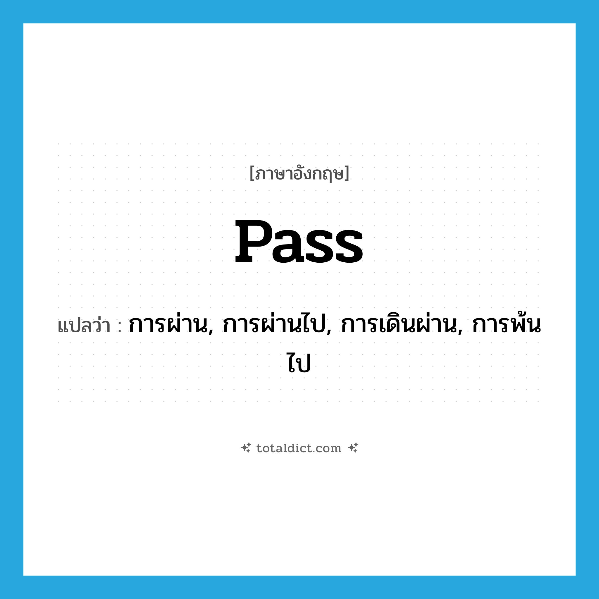 pass แปลว่า?, คำศัพท์ภาษาอังกฤษ pass แปลว่า การผ่าน, การผ่านไป, การเดินผ่าน, การพ้นไป ประเภท N หมวด N