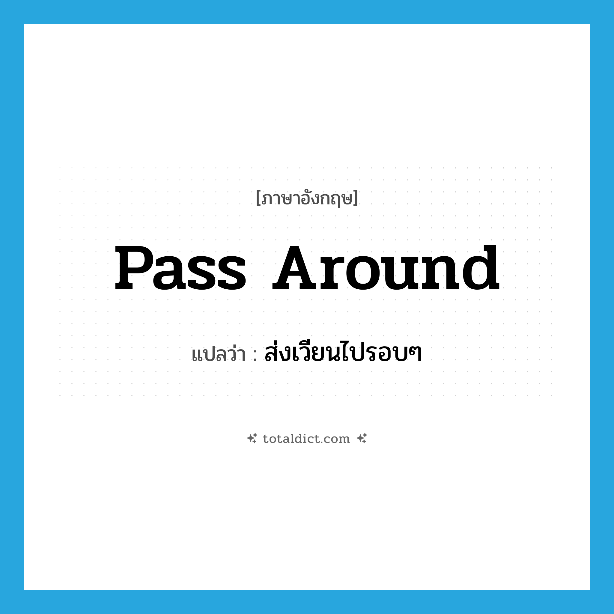 pass around แปลว่า?, คำศัพท์ภาษาอังกฤษ pass around แปลว่า ส่งเวียนไปรอบๆ ประเภท PHRV หมวด PHRV