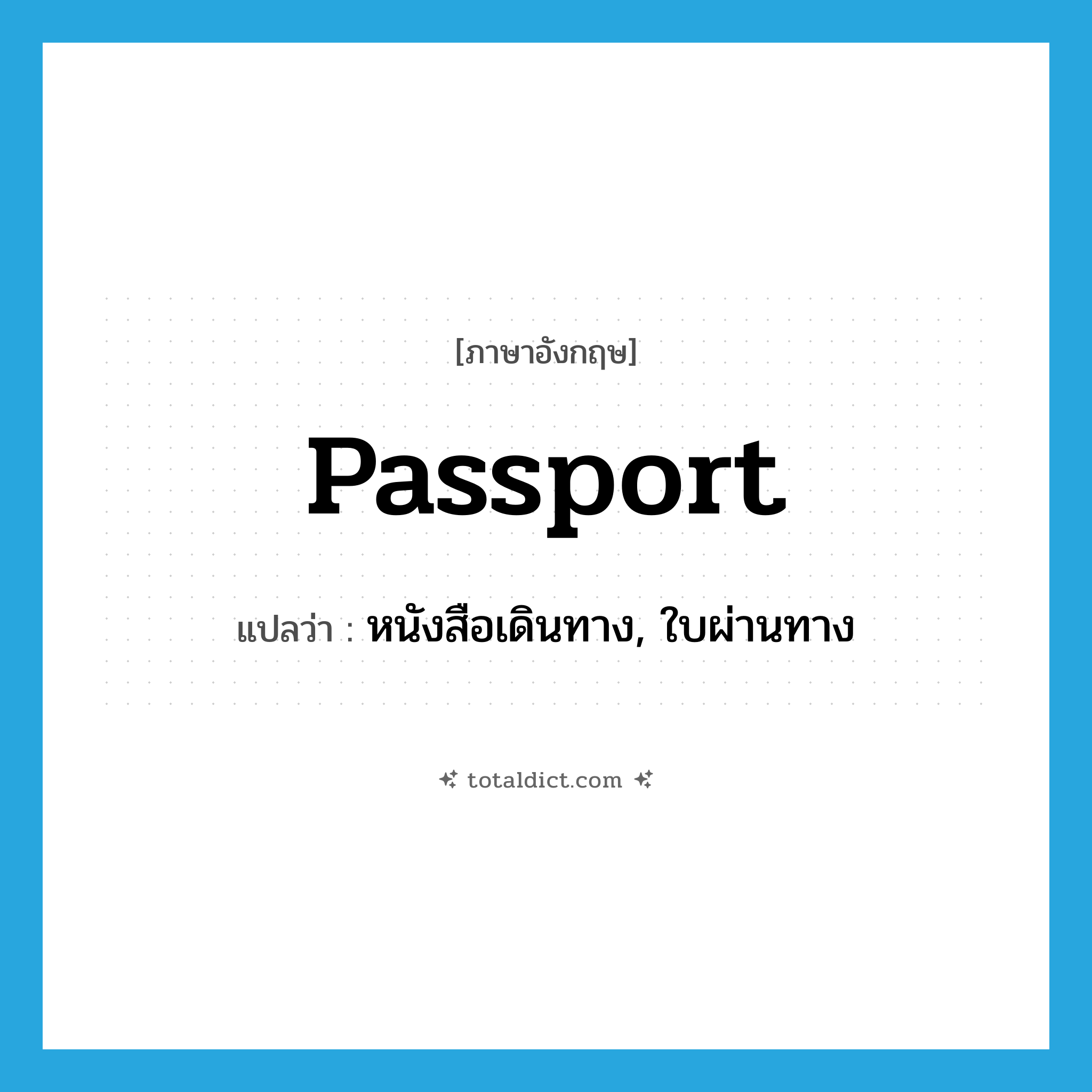 passport แปลว่า?, คำศัพท์ภาษาอังกฤษ passport แปลว่า หนังสือเดินทาง, ใบผ่านทาง ประเภท N หมวด N