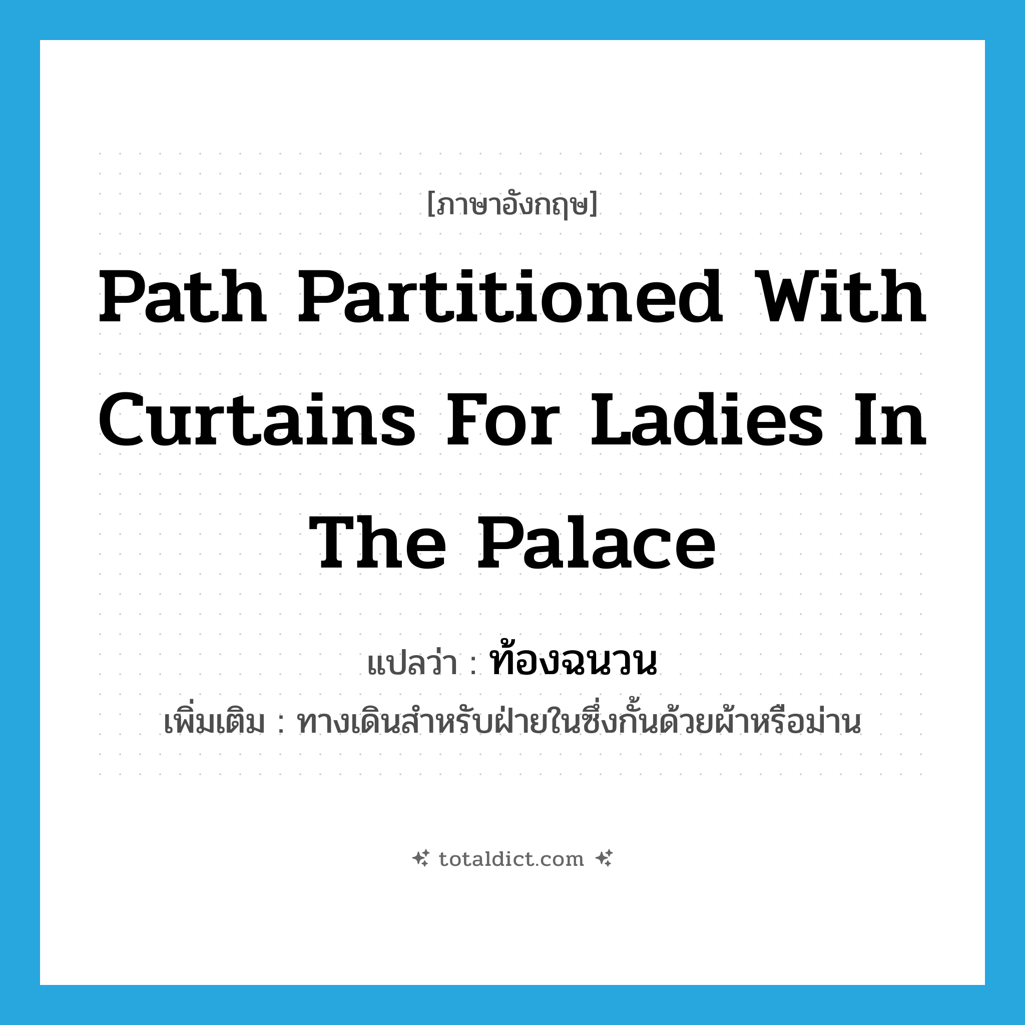 path partitioned with curtains for ladies in the palace แปลว่า?, คำศัพท์ภาษาอังกฤษ path partitioned with curtains for ladies in the palace แปลว่า ท้องฉนวน ประเภท N เพิ่มเติม ทางเดินสำหรับฝ่ายในซึ่งกั้นด้วยผ้าหรือม่าน หมวด N