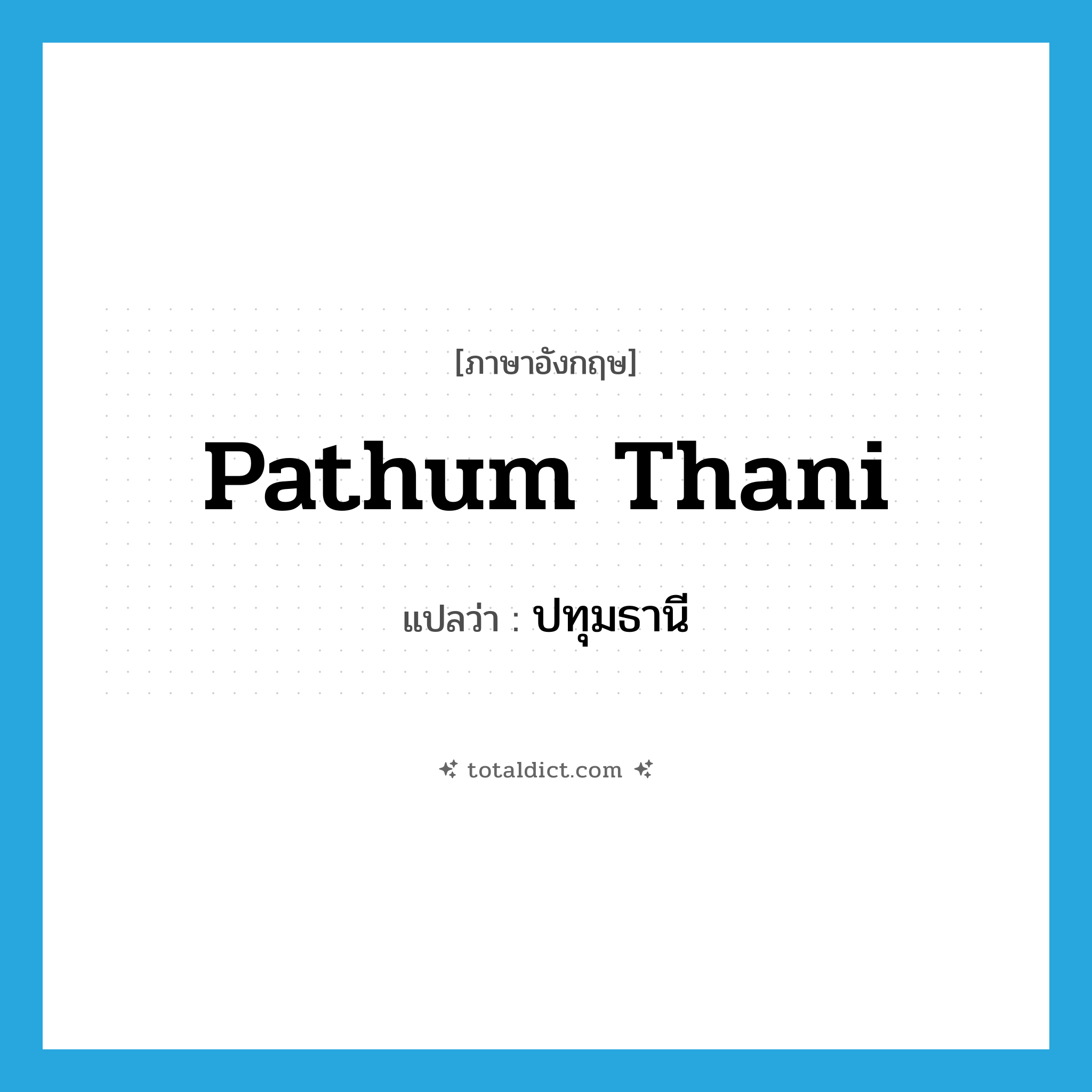 Pathum Thani แปลว่า?, คำศัพท์ภาษาอังกฤษ Pathum Thani แปลว่า ปทุมธานี ประเภท N หมวด N