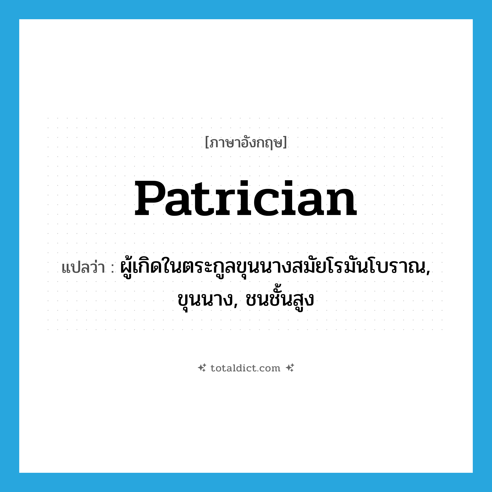 patrician แปลว่า?, คำศัพท์ภาษาอังกฤษ patrician แปลว่า ผู้เกิดในตระกูลขุนนางสมัยโรมันโบราณ, ขุนนาง, ชนชั้นสูง ประเภท N หมวด N